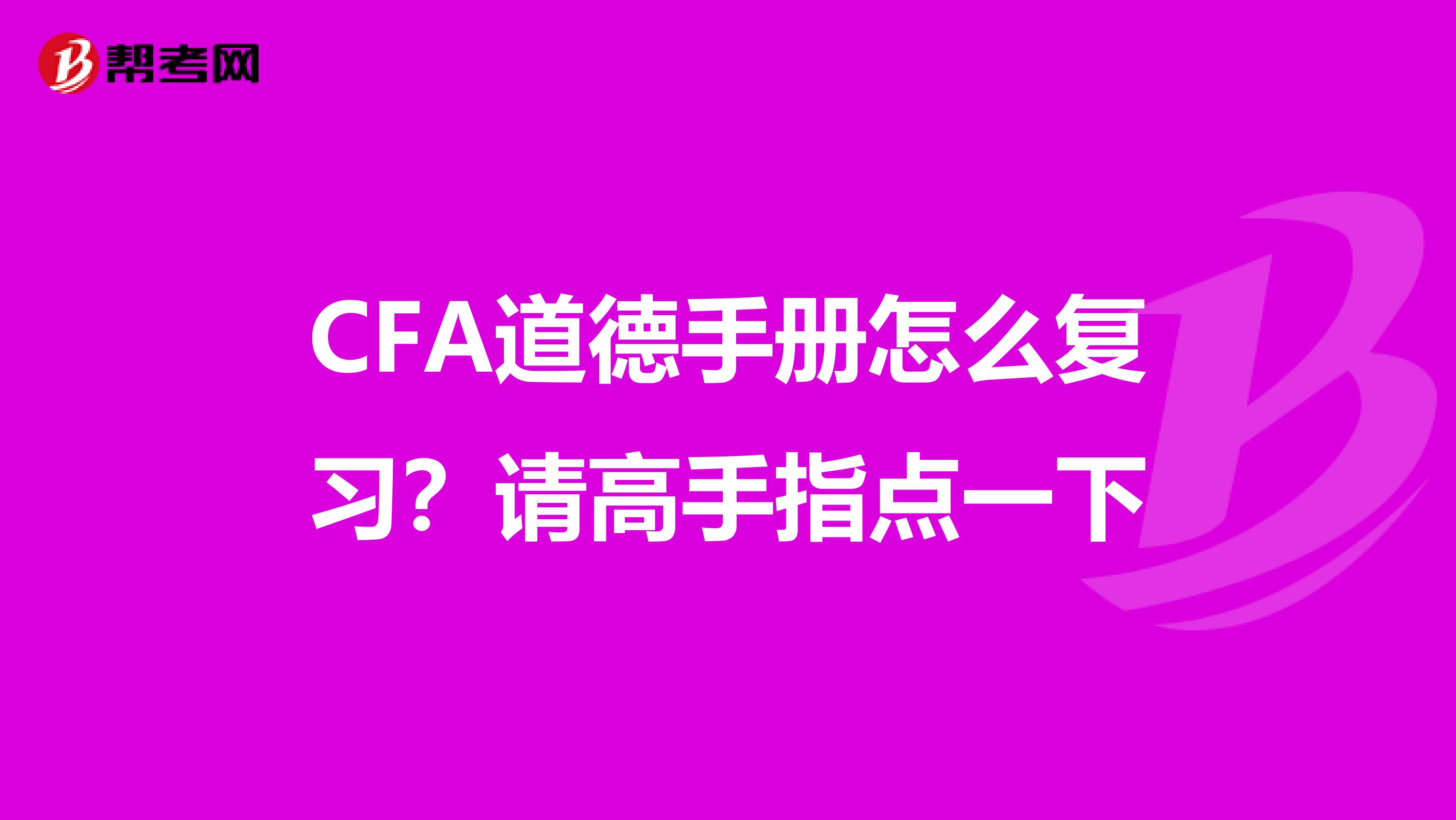 CFA道德手冊(cè)怎么復(fù)習(xí)?請(qǐng)高手指點(diǎn)一下
