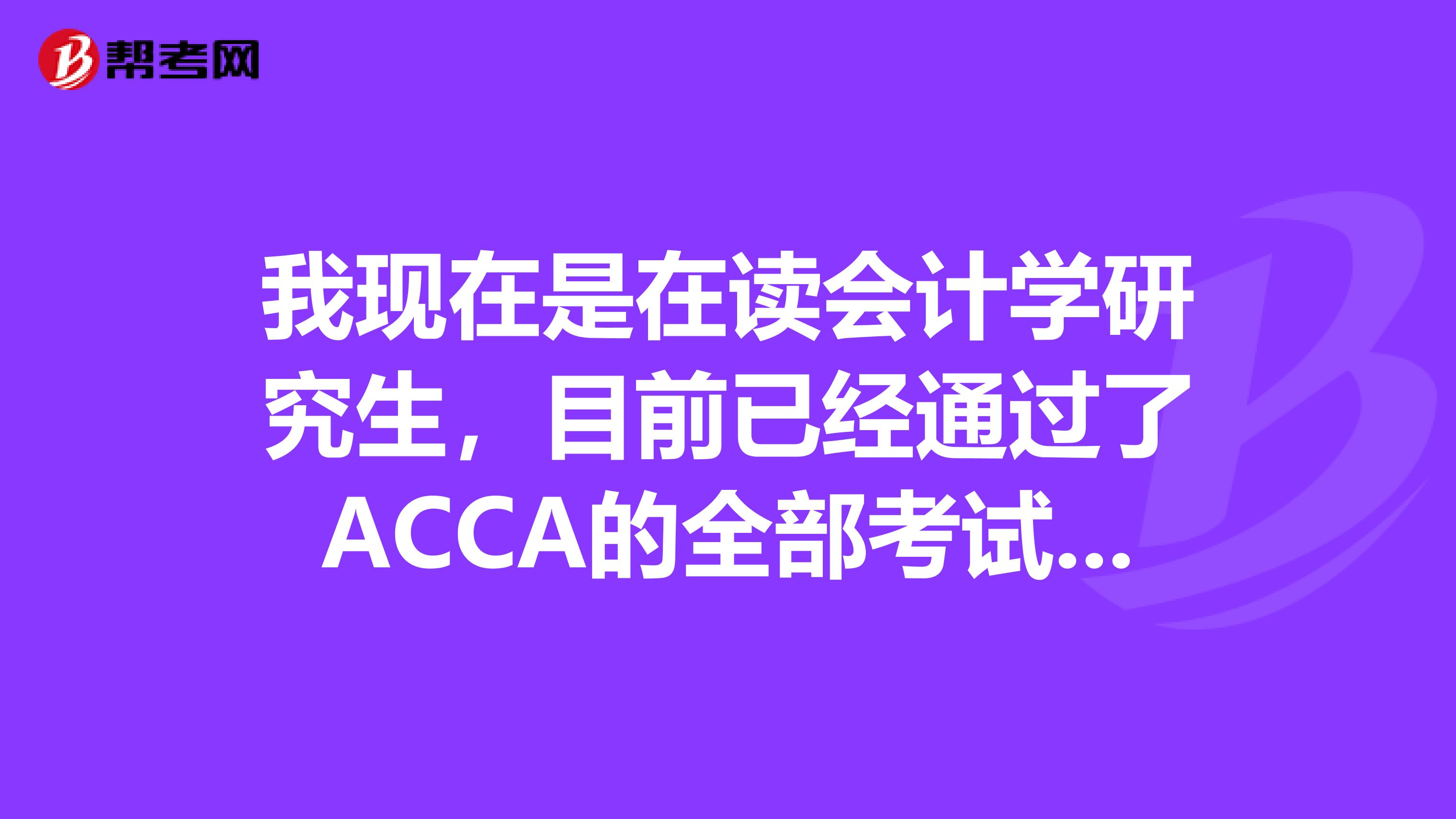 我现在是在读会计学研究生，目前已经通过了ACCA的全部考试，正在考CPA，可以免考，直接考二级的吗？