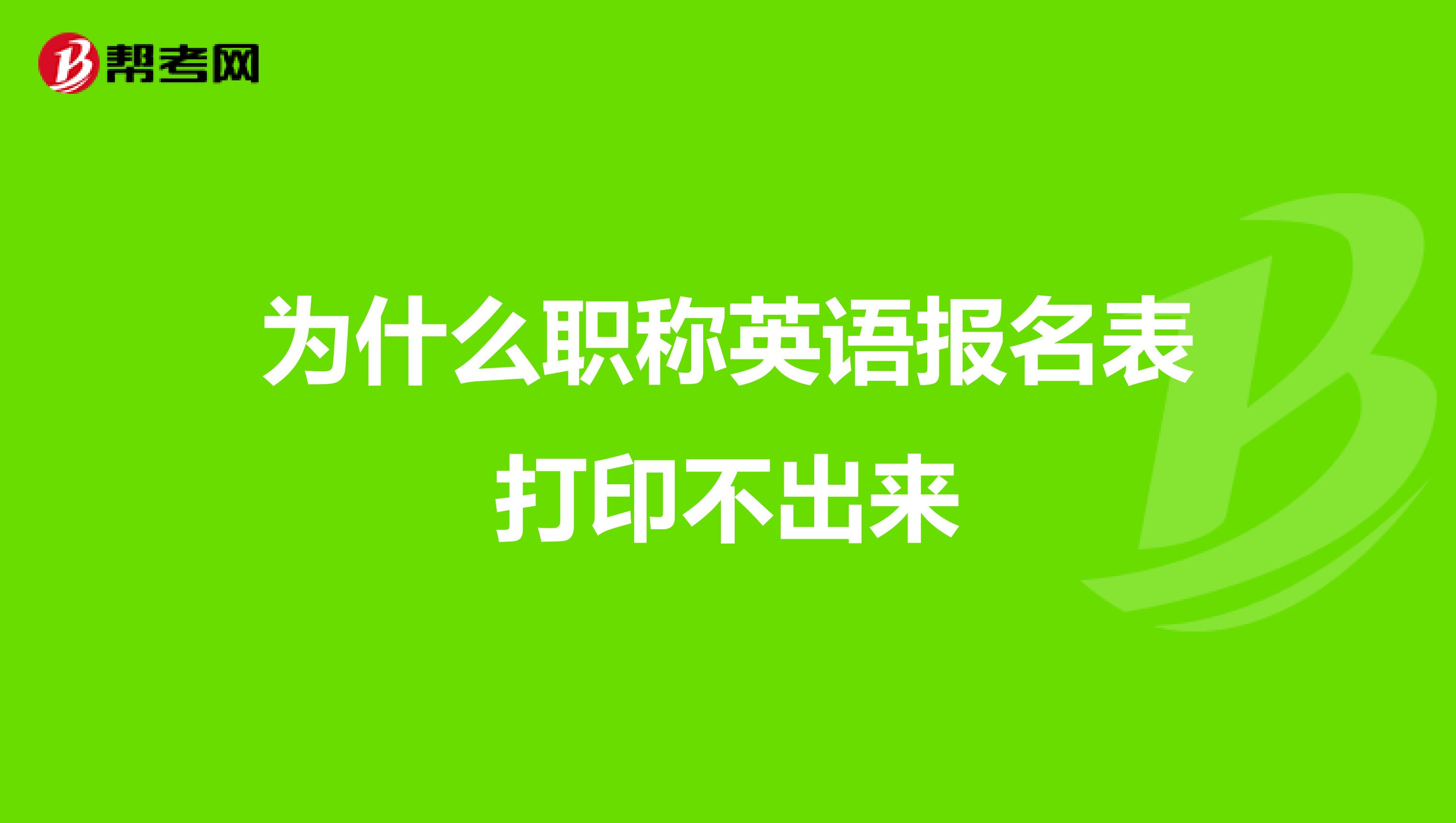 為什么職稱英語報名表打印不出來