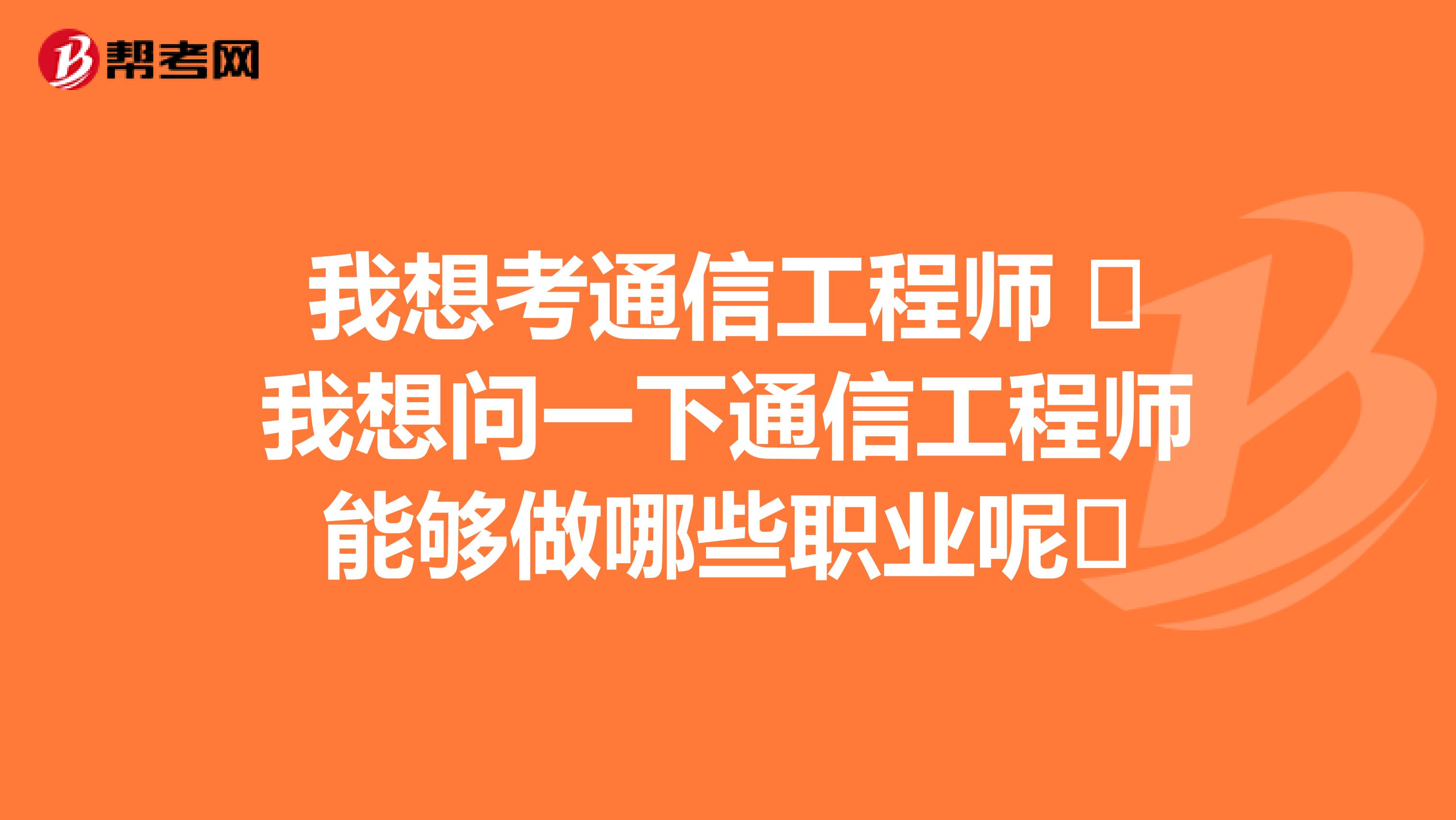 我想考通信工程师 我想问一下通信工程师能够做哪些职业呢 