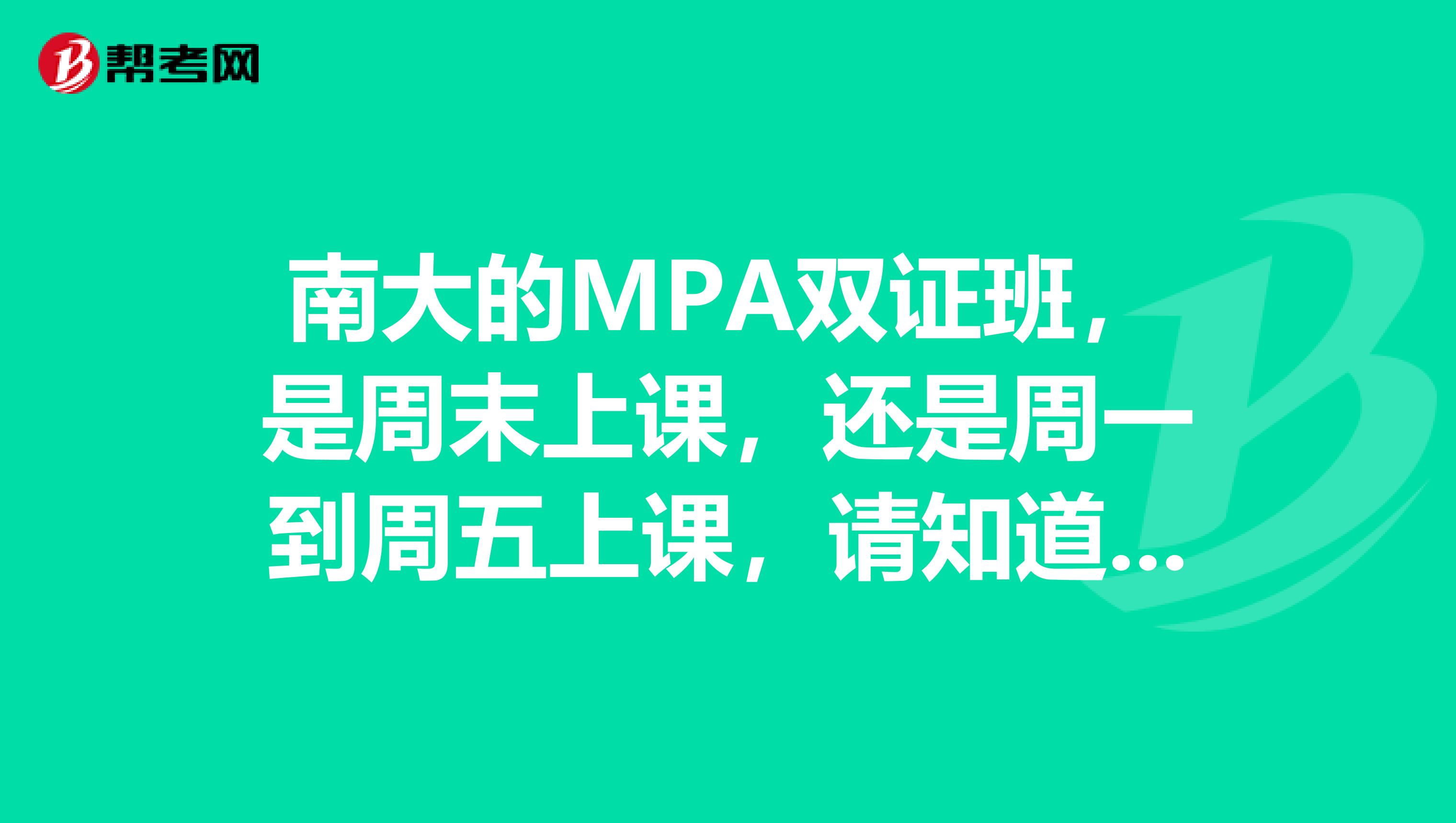 南大的MPA双证班，是周末上课，还是周一到周五上课，请知道的人来讲一下