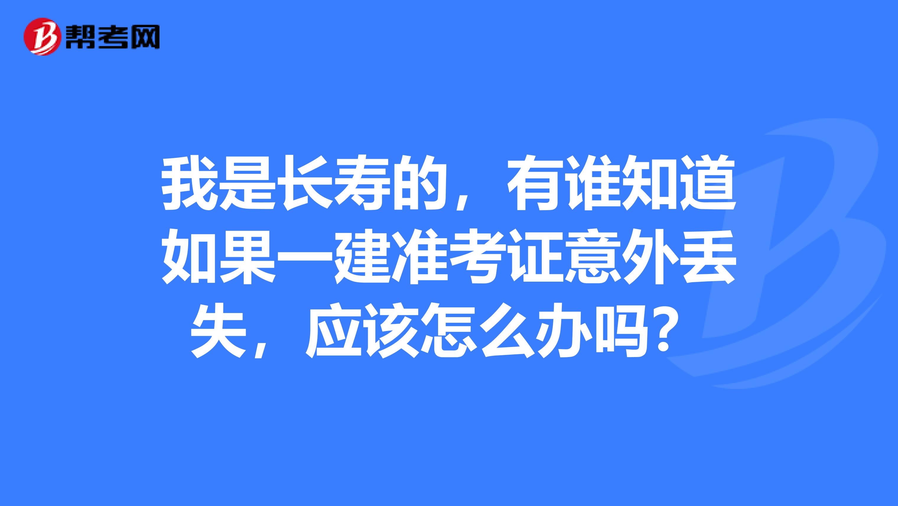 我是长寿的，有谁知道如果一建准考证意外丢失，应该怎么办吗？