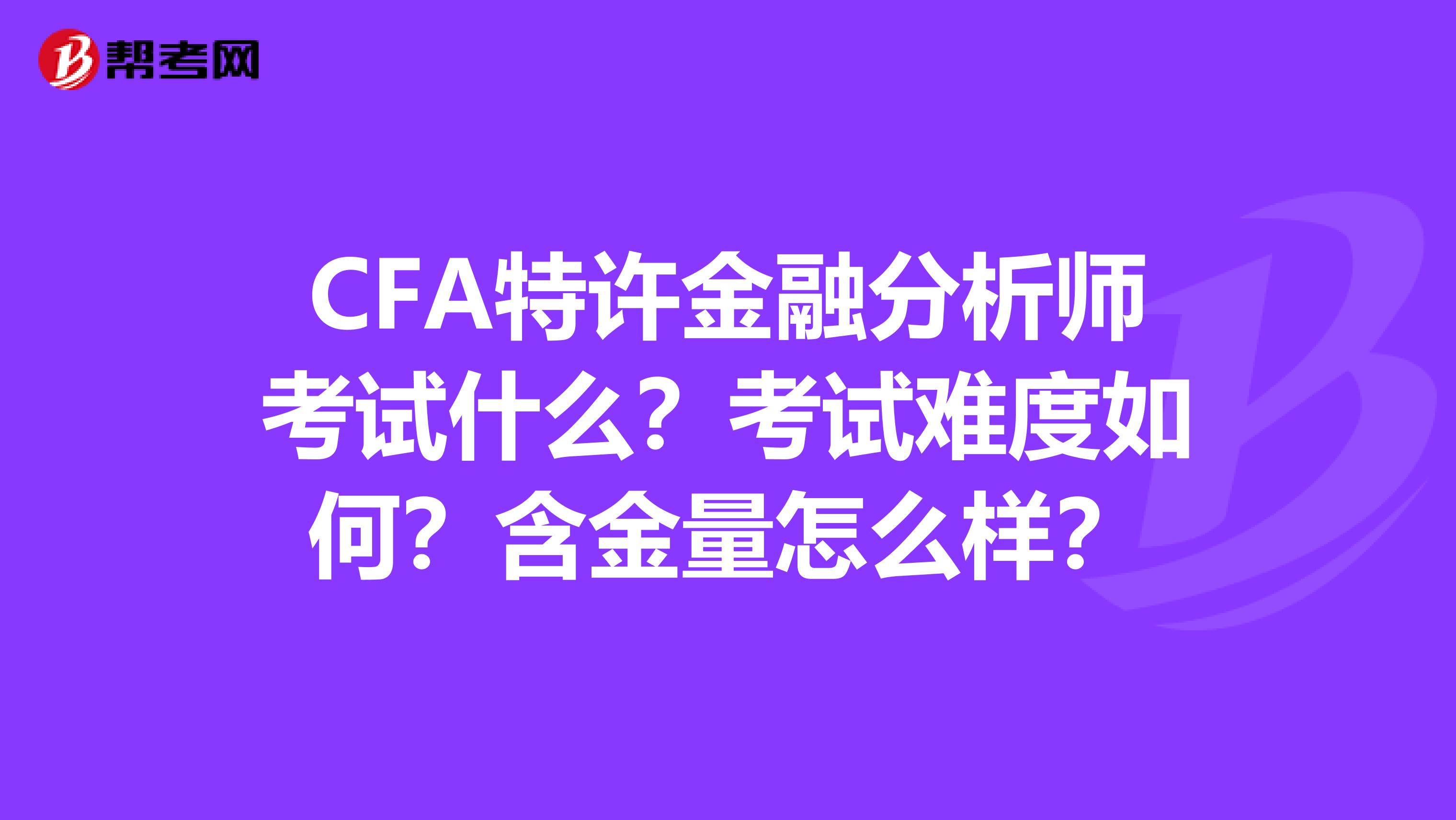 CFA特许金融分析师考试什么？考试难度如何？含金量怎么样？