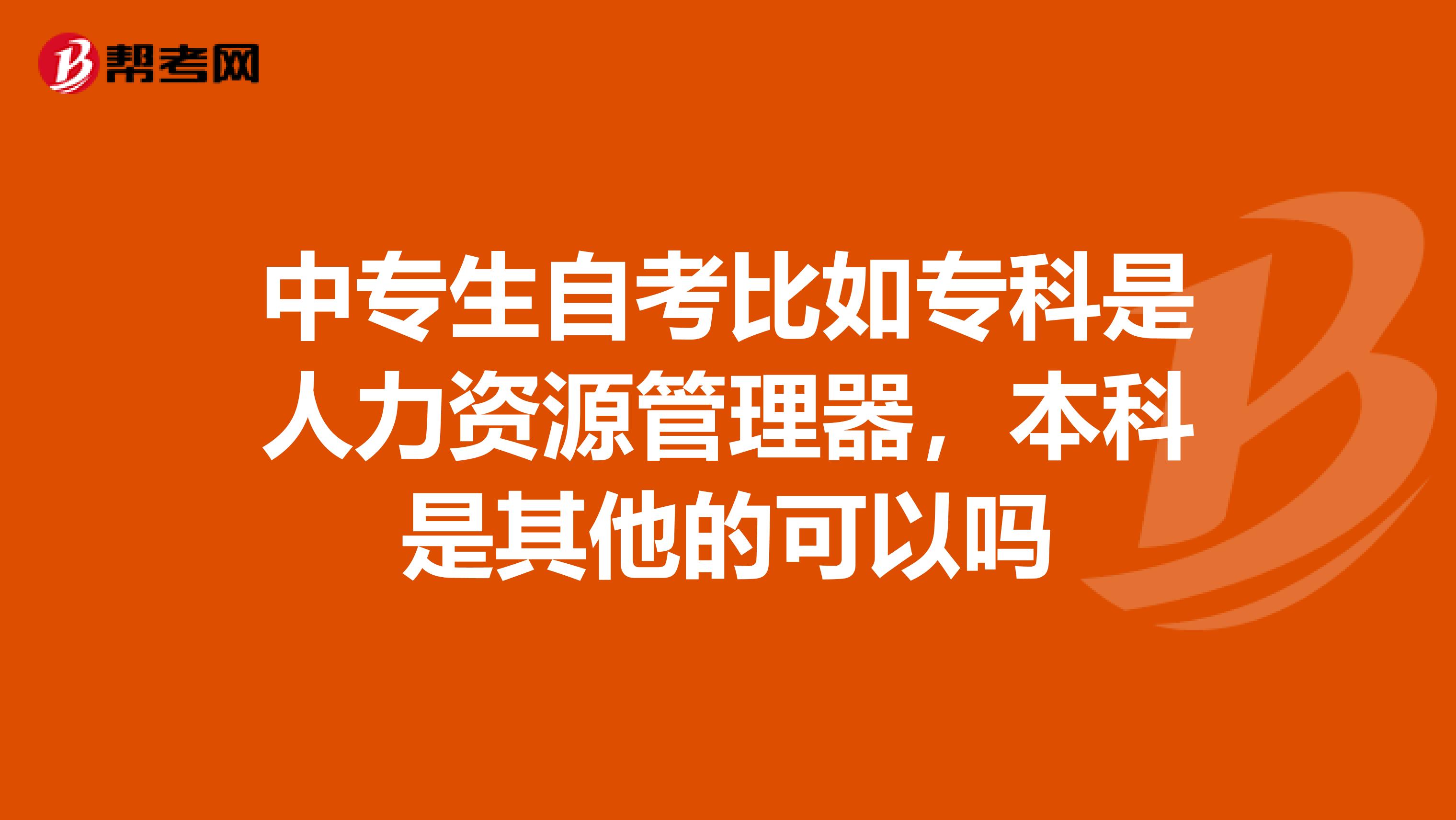 中专生自考比如专科是人力资源管理器，本科是其他的可以吗