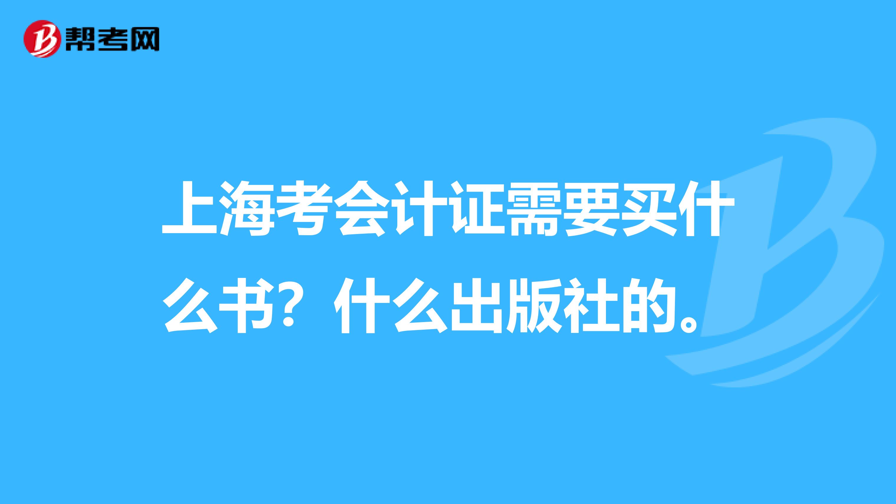 上海考会计证需要买什么书？什么出版社的。