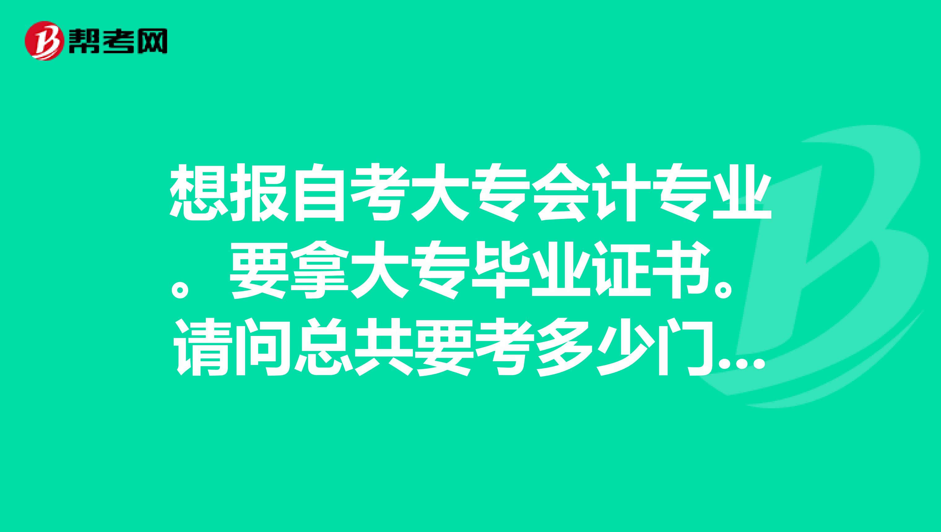想报自考大专会计专业。要拿大专毕业证书。请问总共要考多少门。如果在浙江要报培训班学费大概多少