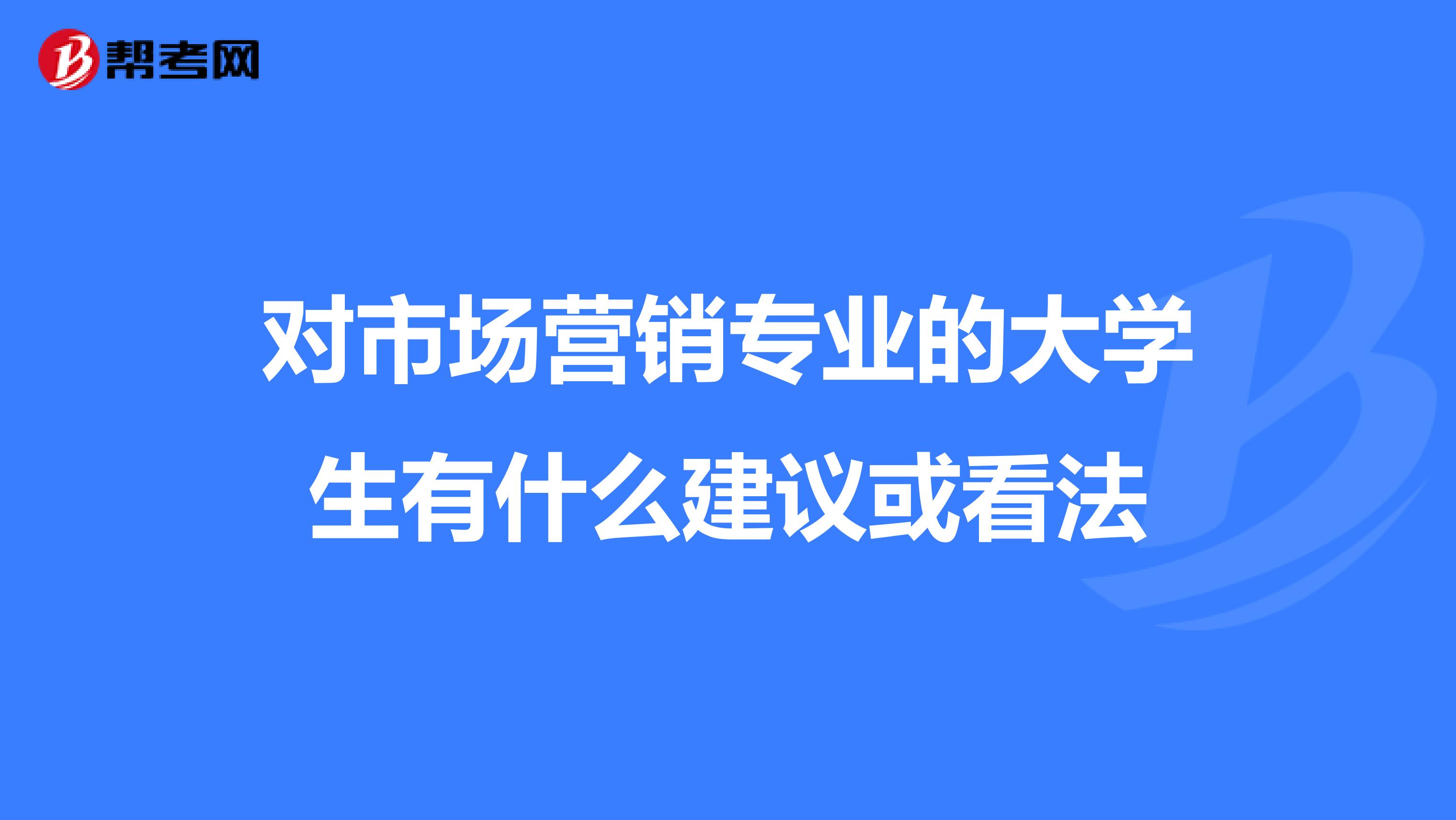 对市场营销专业的大学生有什么建议或看法