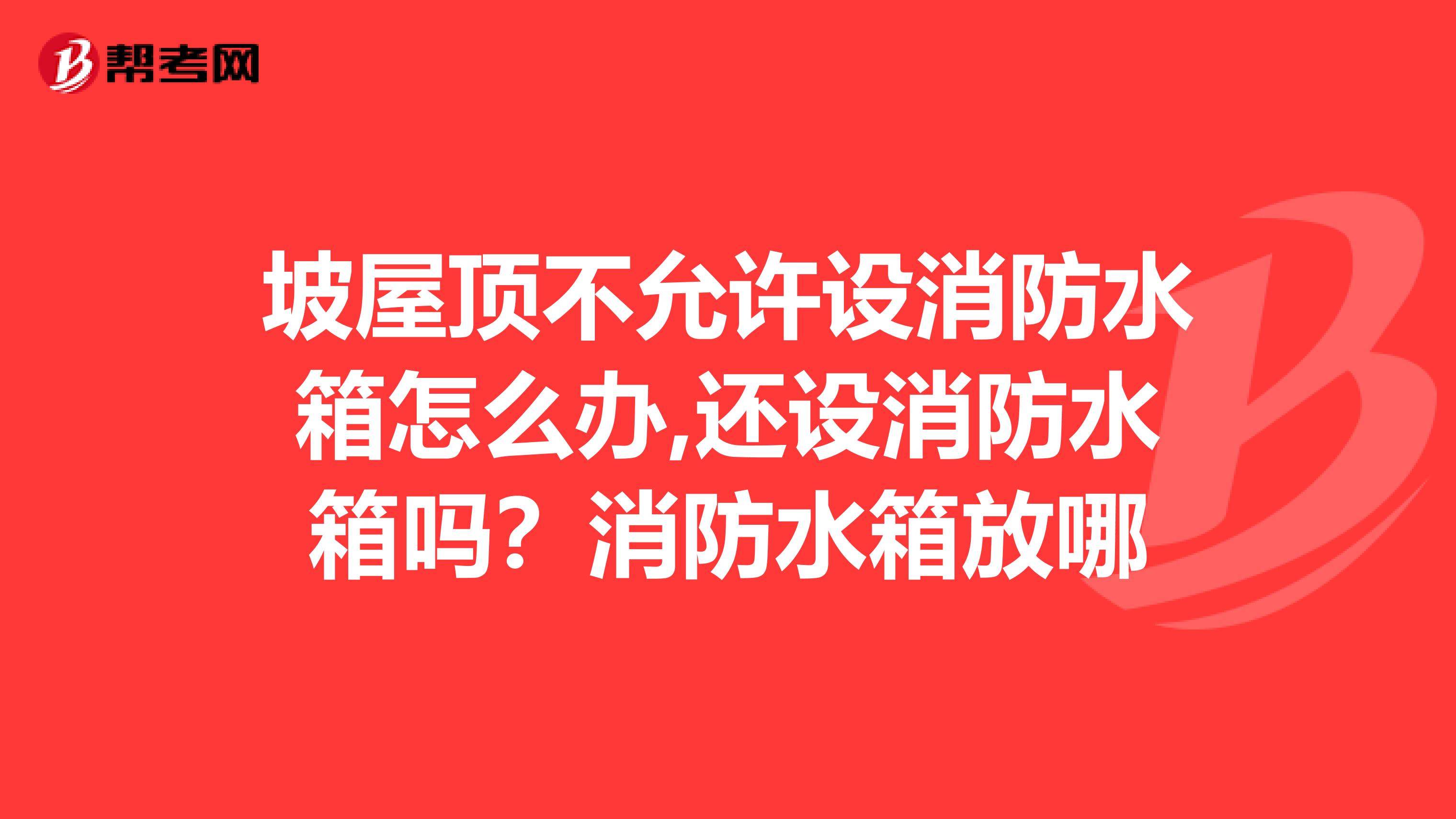 坡屋顶不允许设消防水箱怎么办,还设消防水箱吗?消防水箱放哪