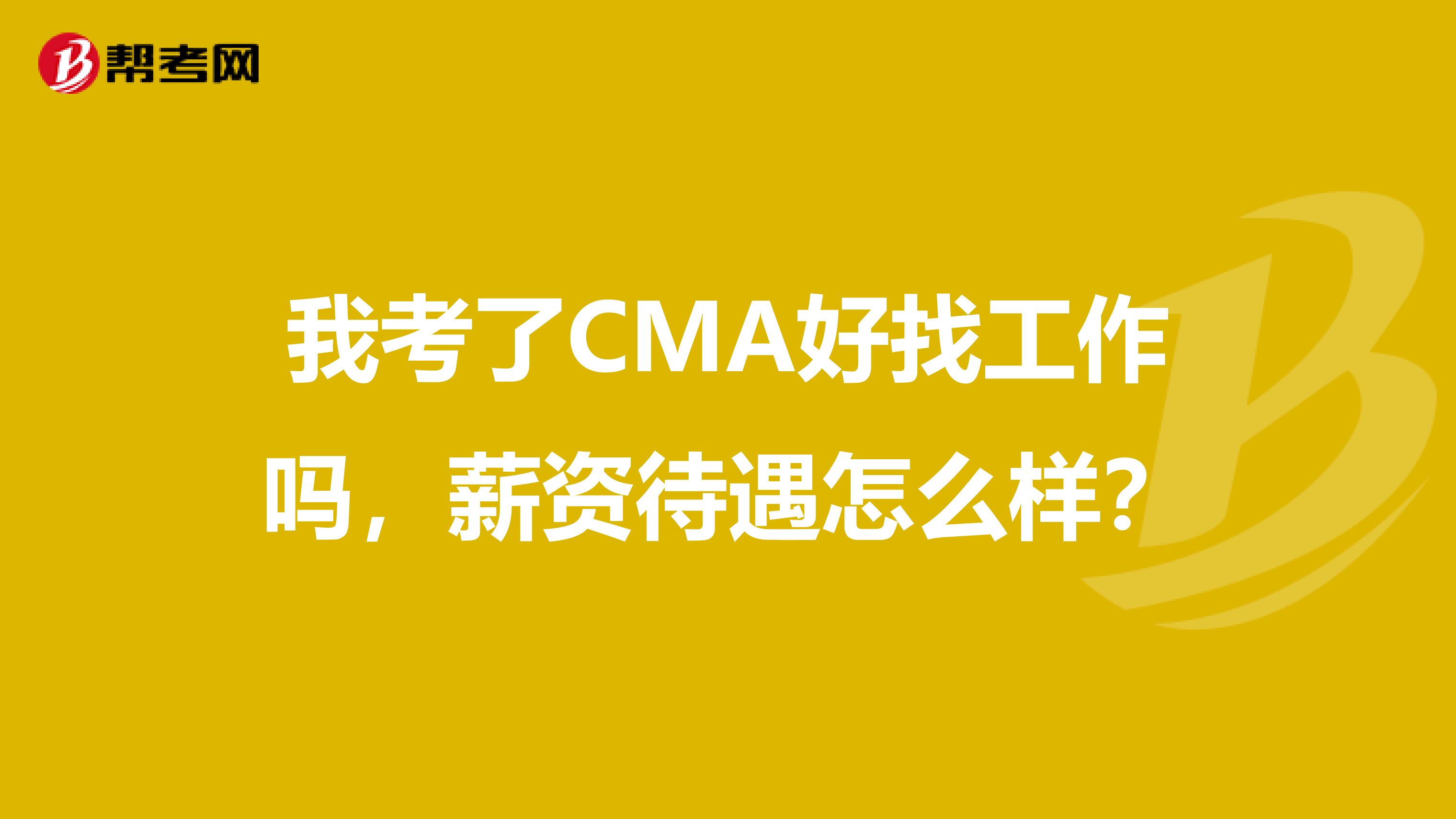 我考了CMA好找工作吗，薪资待遇怎么样？