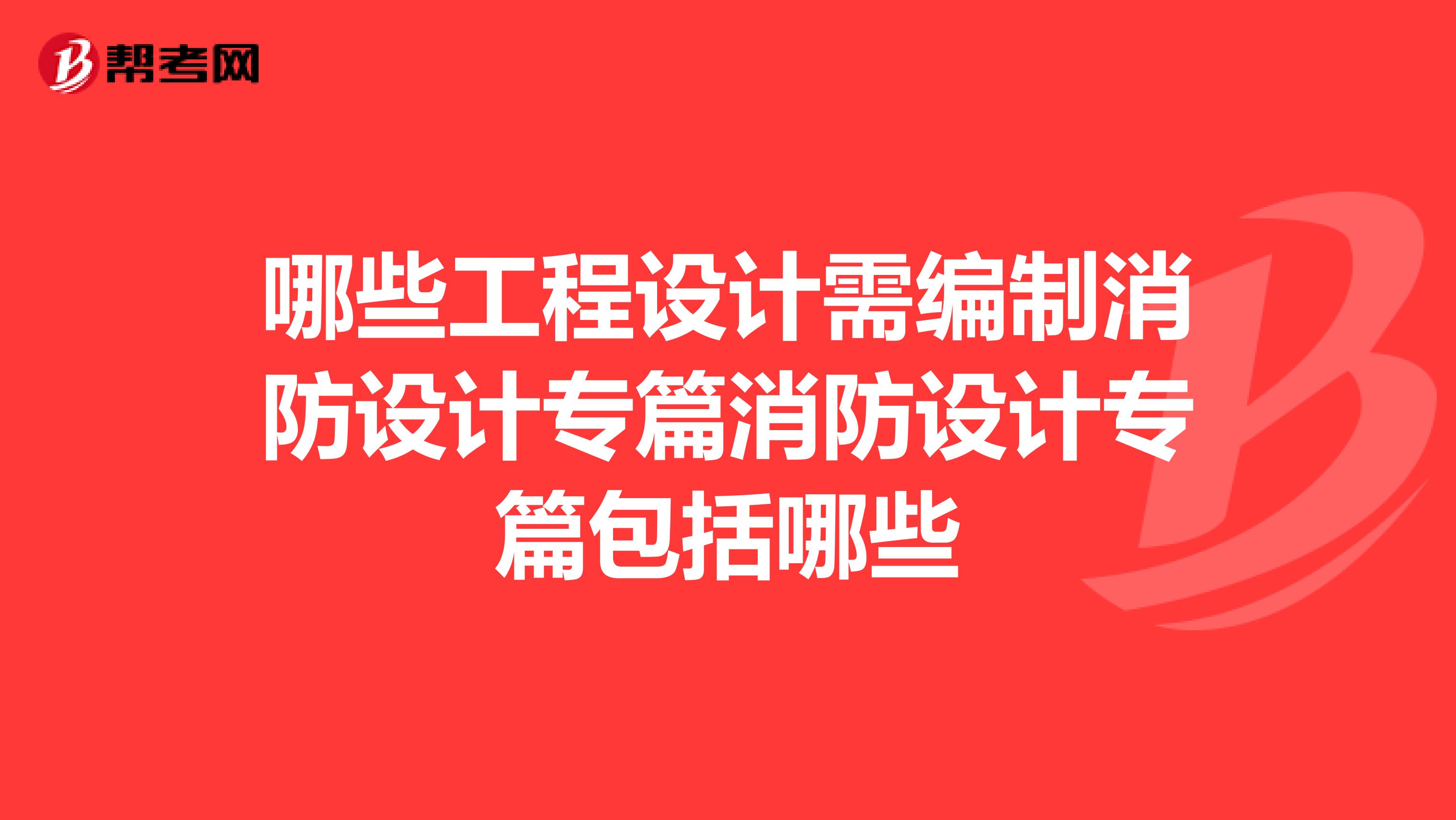 哪些工程设计需编制消防设计专篇消防设计专篇包括哪些