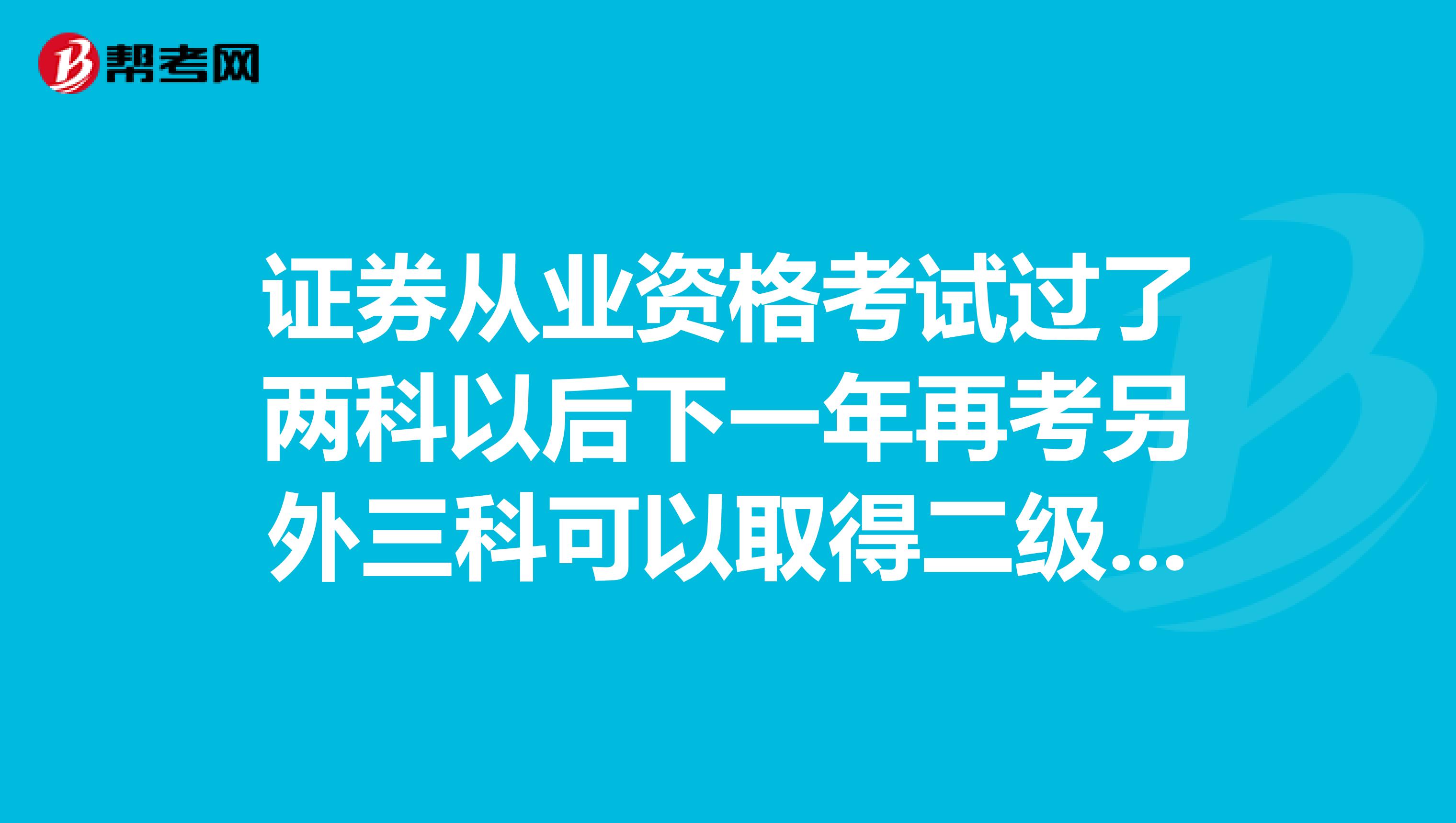 证券从业资格考试过了两科以后下一年再考另外三科可以取得二级的证书吗
