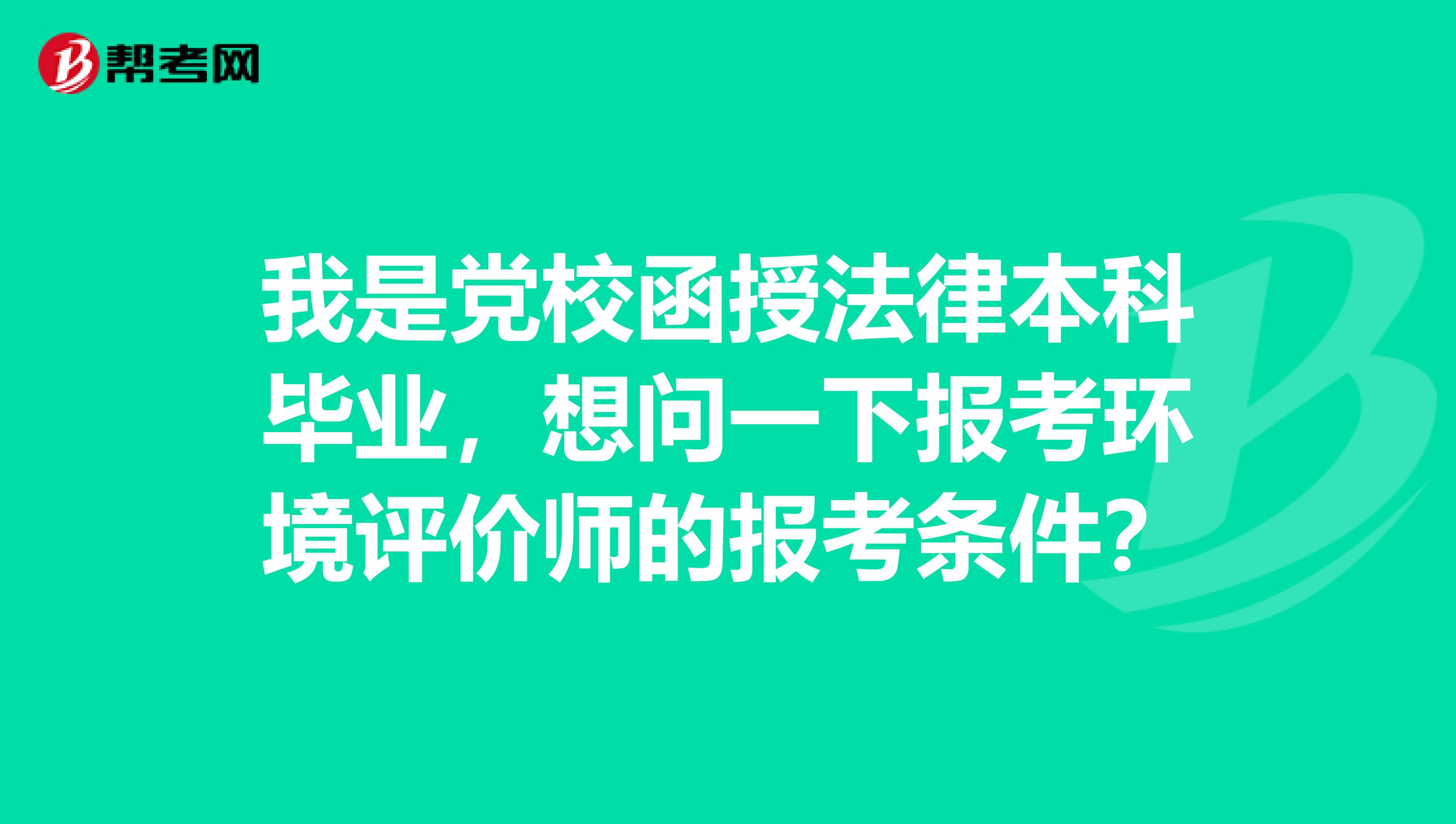 我是党校函授法律本科毕业，想问一下报考环境评价师的报考条件？