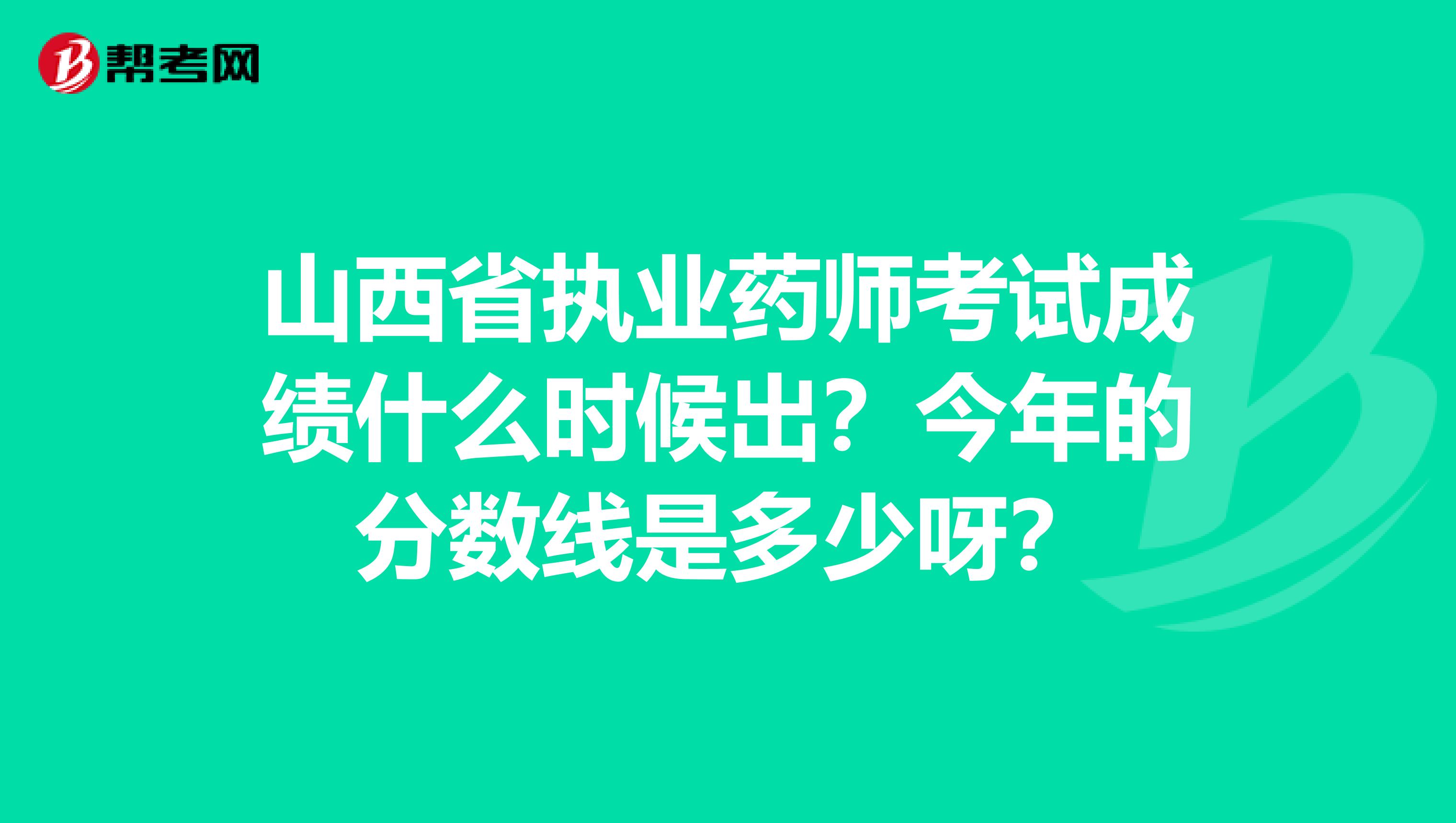 山西省执业药师考试成绩什么时候出？今年的分数线是多少呀？