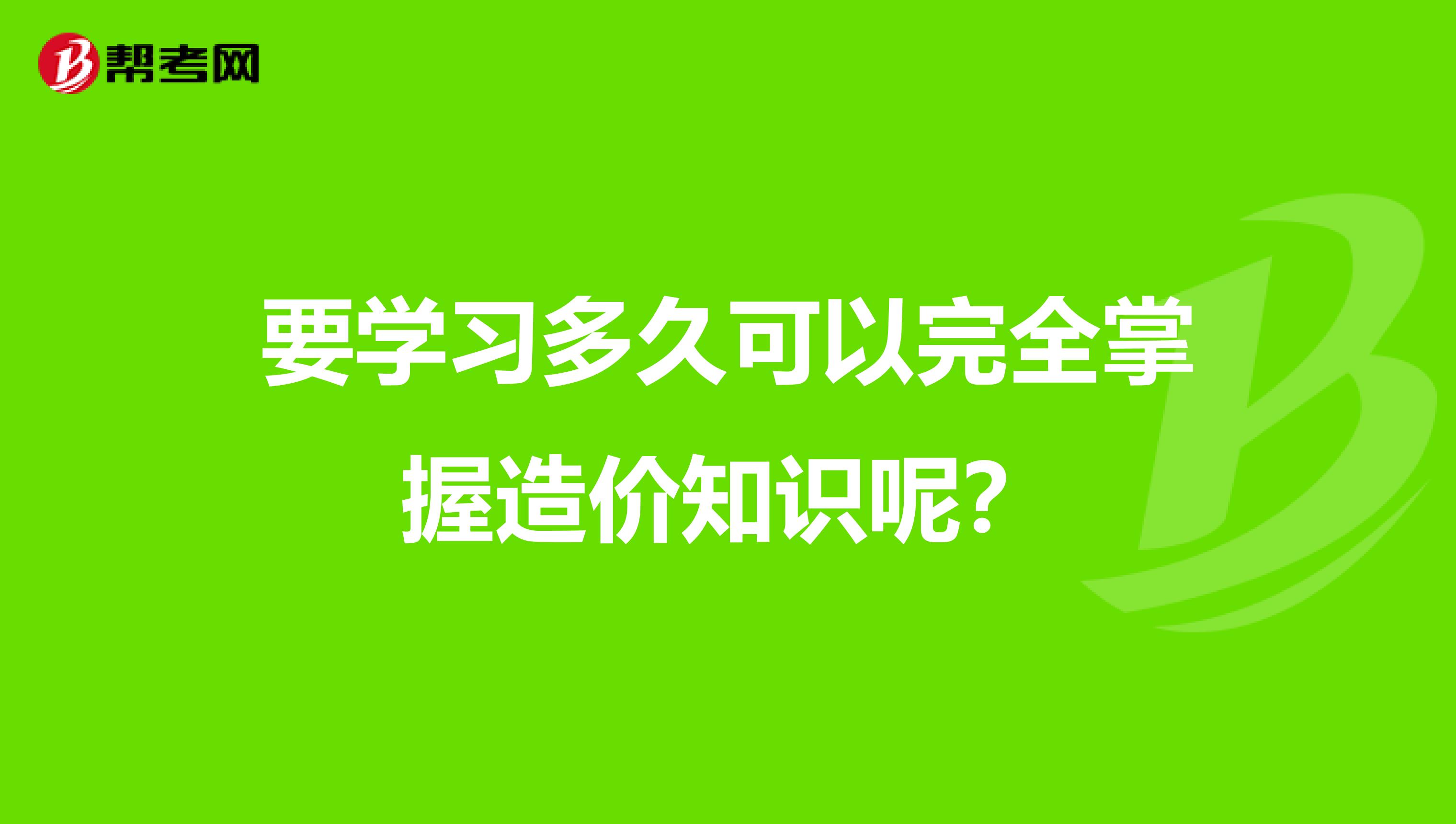要学习多久可以完全掌握造价知识呢?