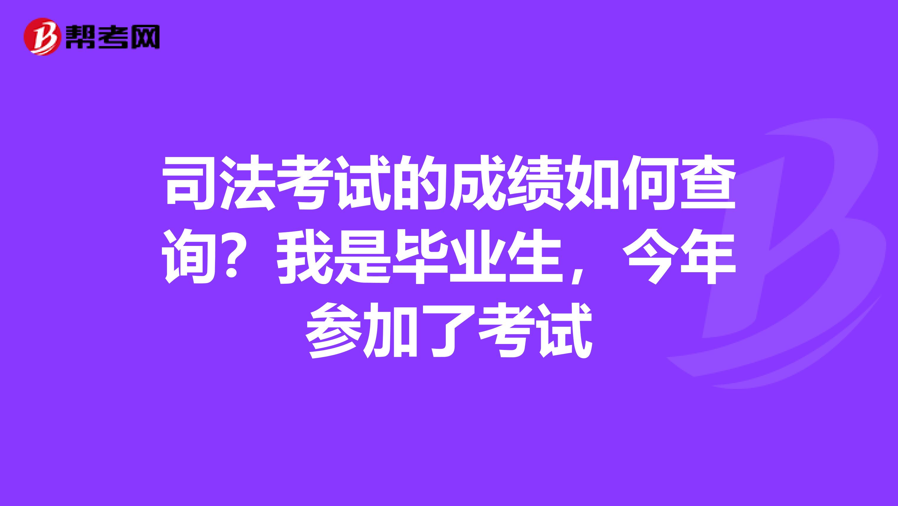 司法考试的成绩如何查询?我是毕业生,今年参加了考试