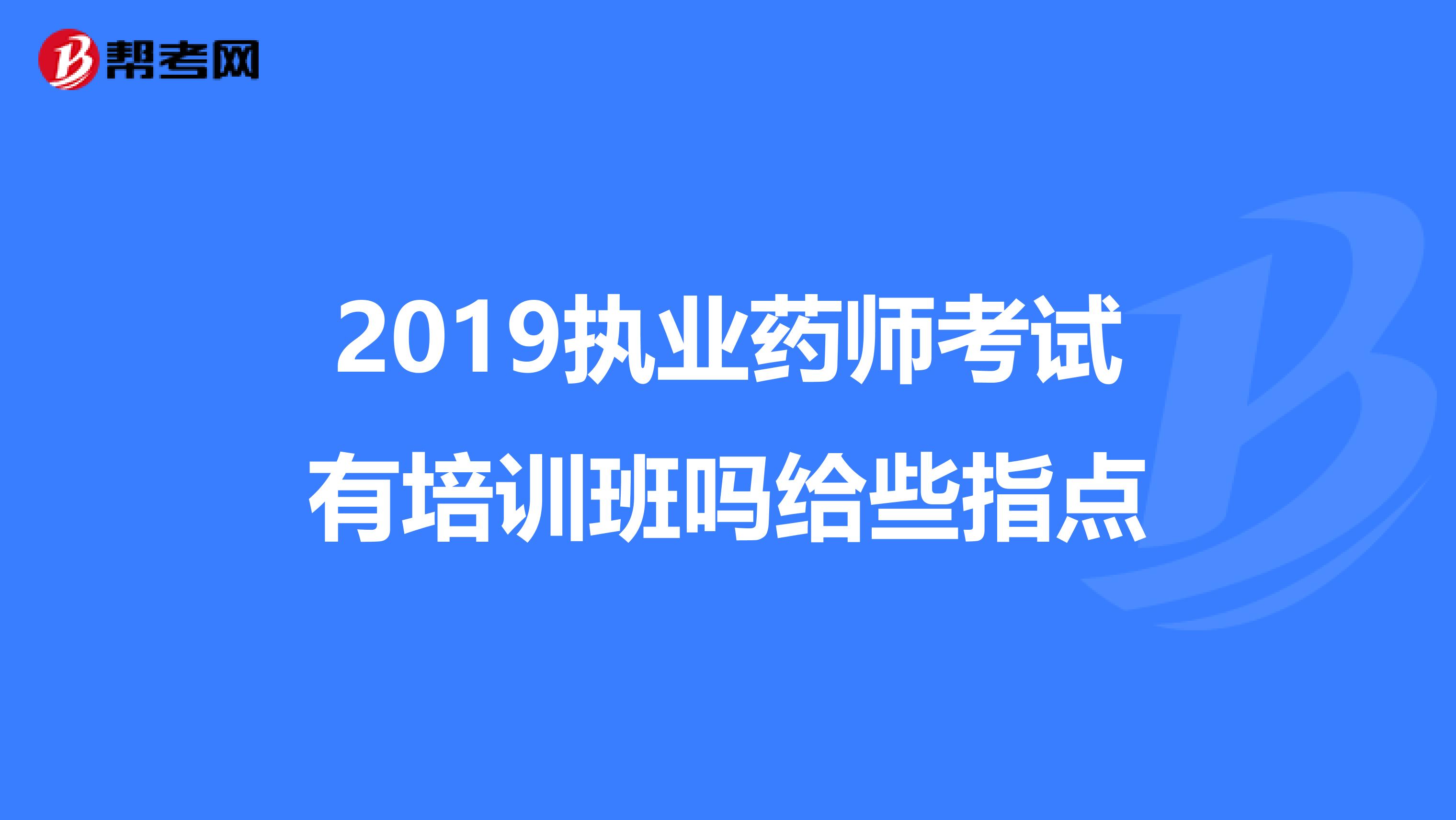 2019执业药师考试有培训班吗给些指点