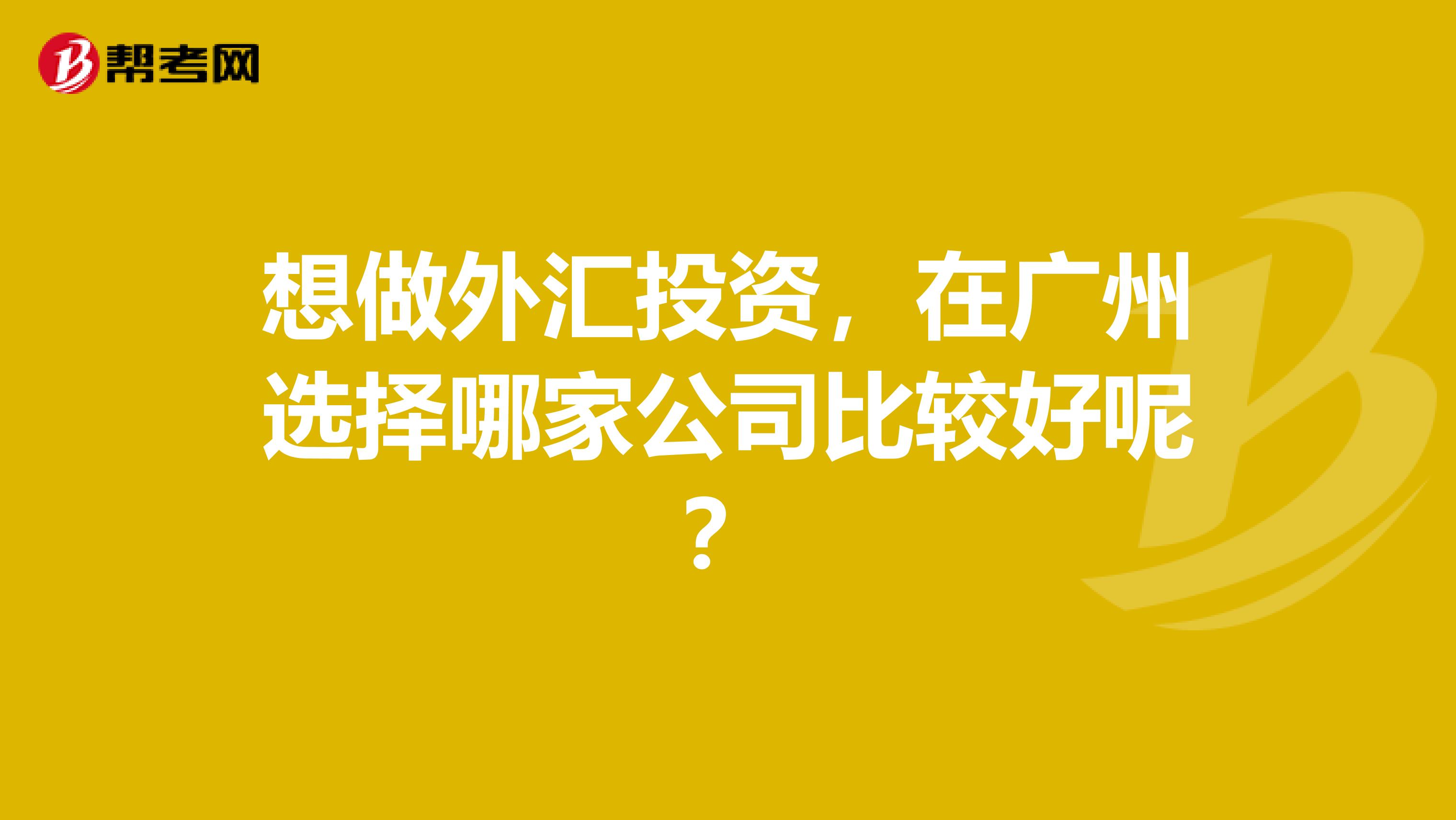 想做外汇投资,在广州选择哪家公司比较好呢?