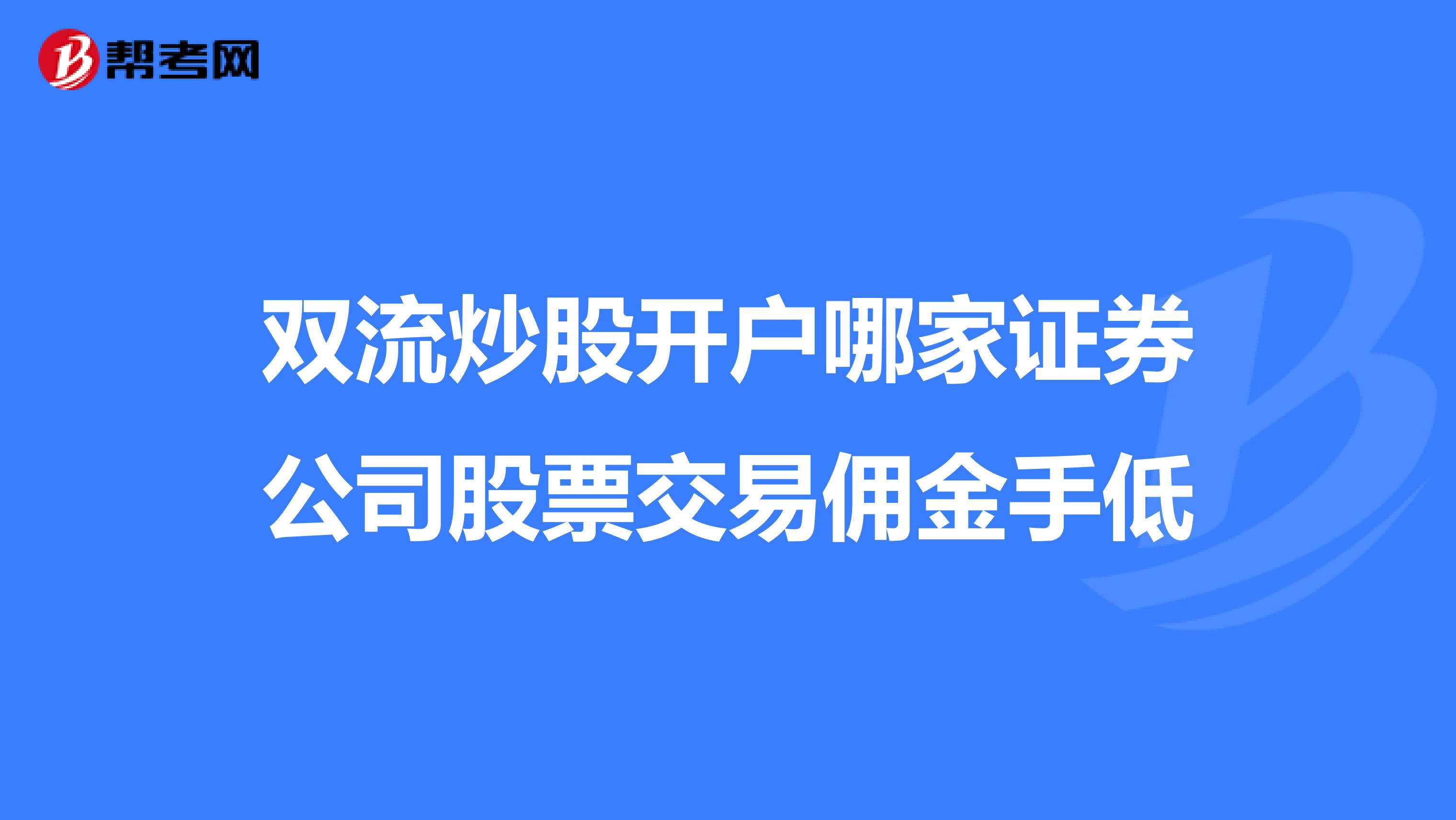双流炒股开户哪家证券公司股票交易佣金手低