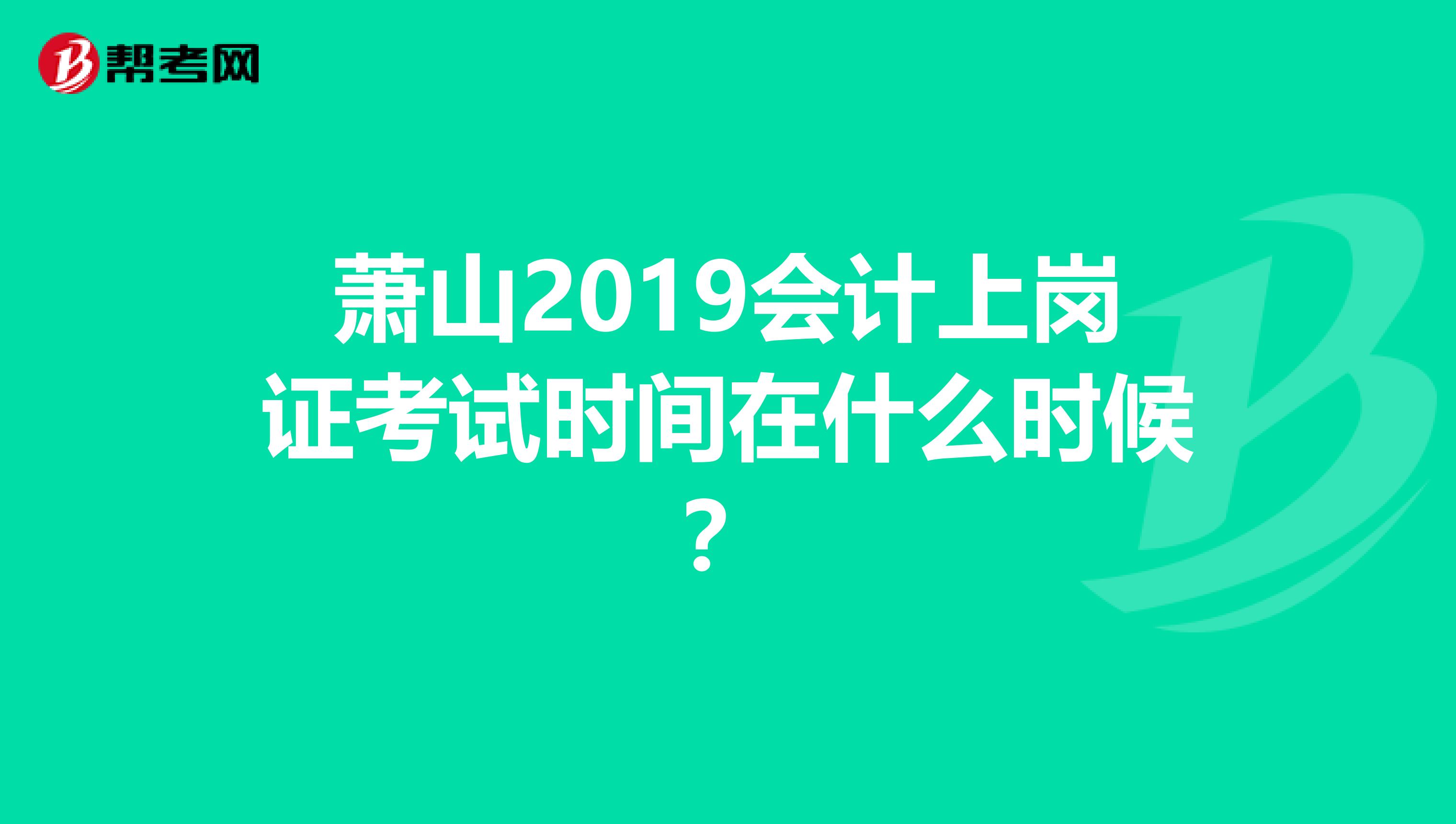 萧山2019会计上岗证考试时间在什么时候？