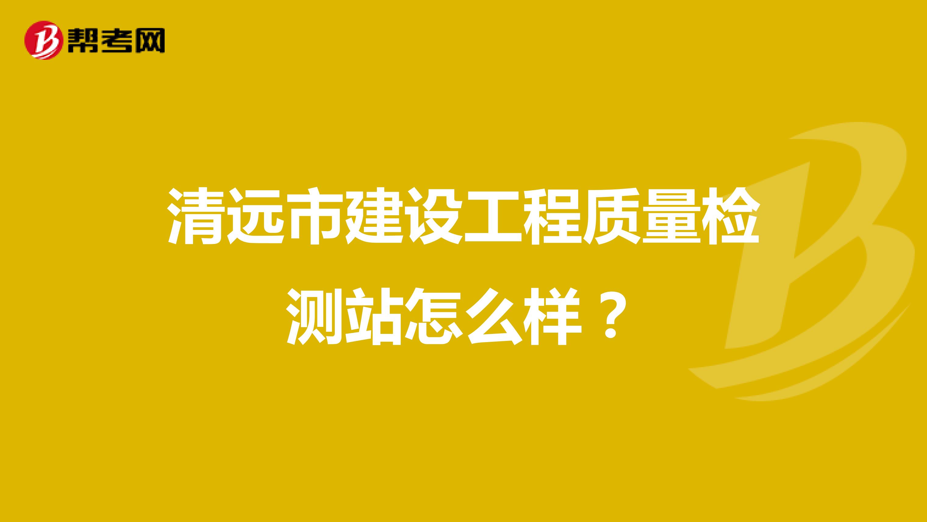 清远市建设工程质量检测站怎么样？