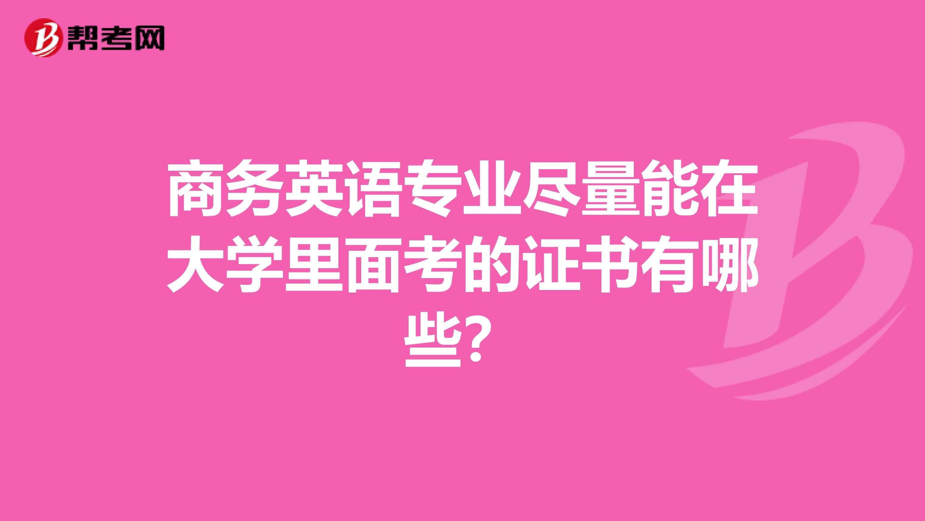 商务英语专业尽量能在大学里面考的证书有哪些?