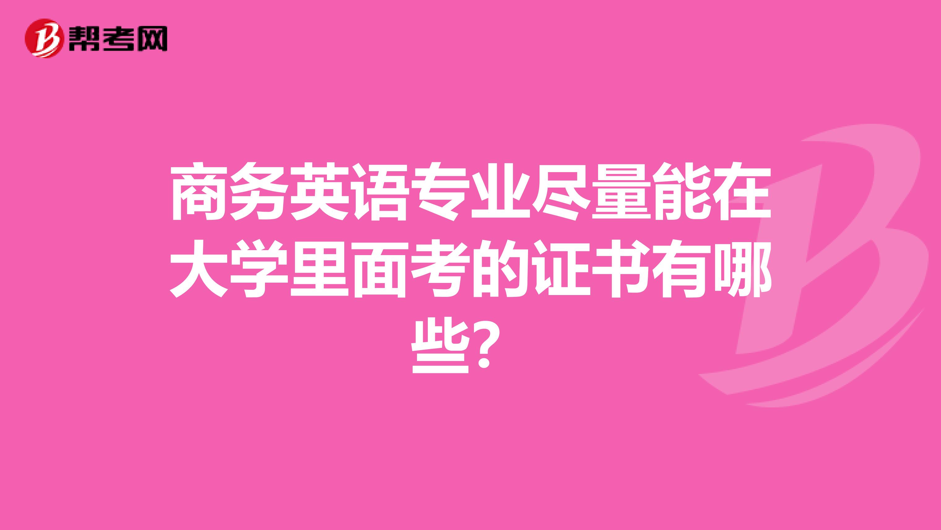 商务英语专业尽量能在大学里面考的证书有哪些？