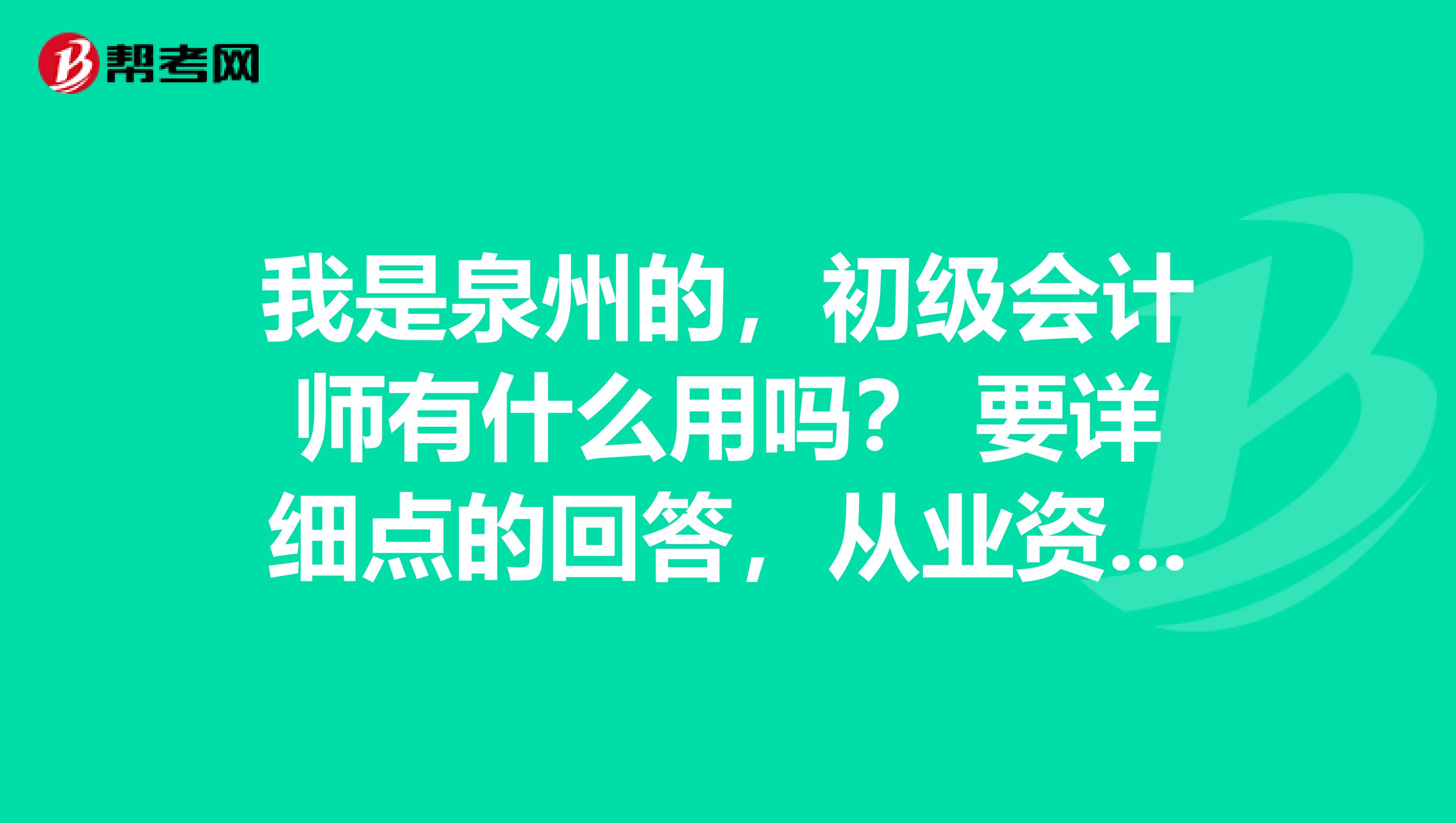 我是泉州的，初级会计师有什么用吗？ 要详细点的回答，从业资格我已经有了