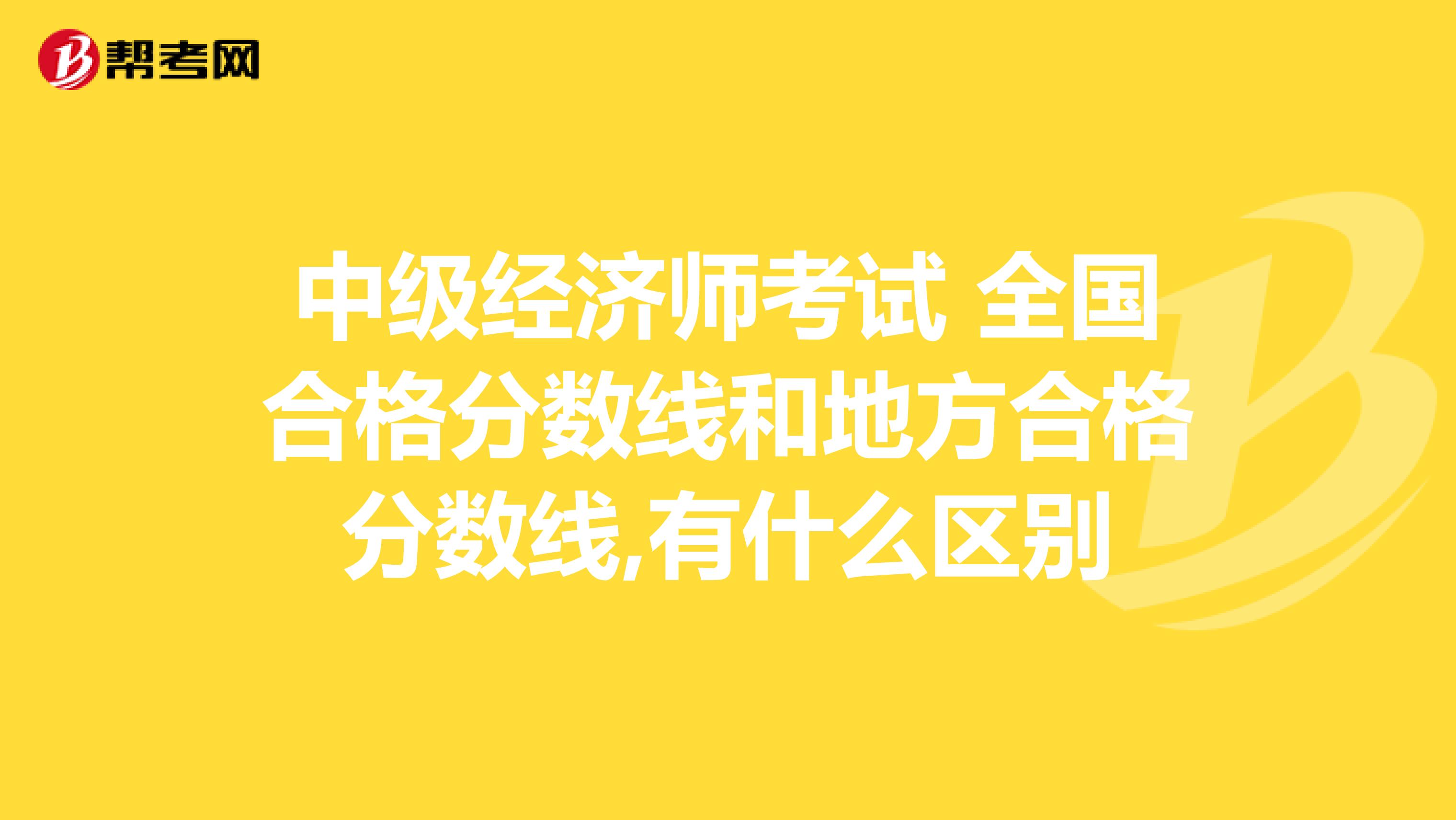 中级经济师考试 全国合格分数线和地方合格分数线,有什么区别