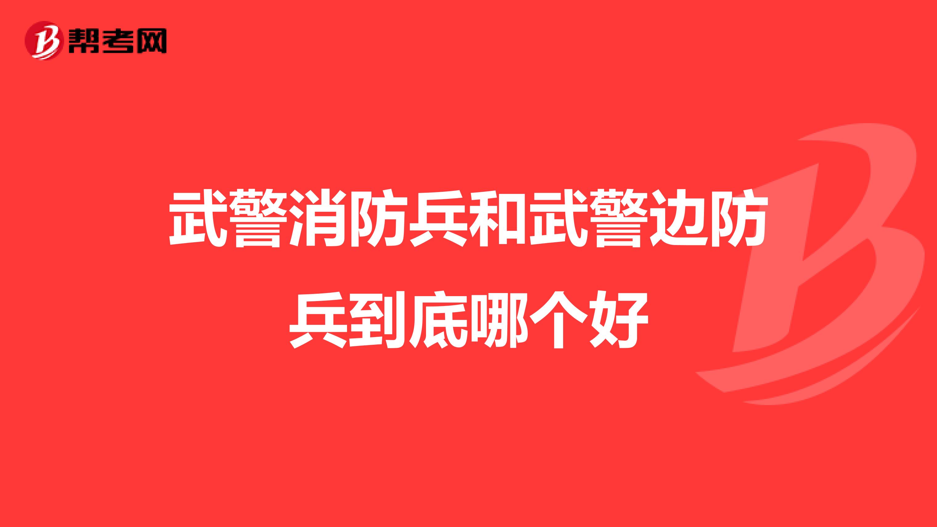 武警消防兵和武警边防兵到底哪个好