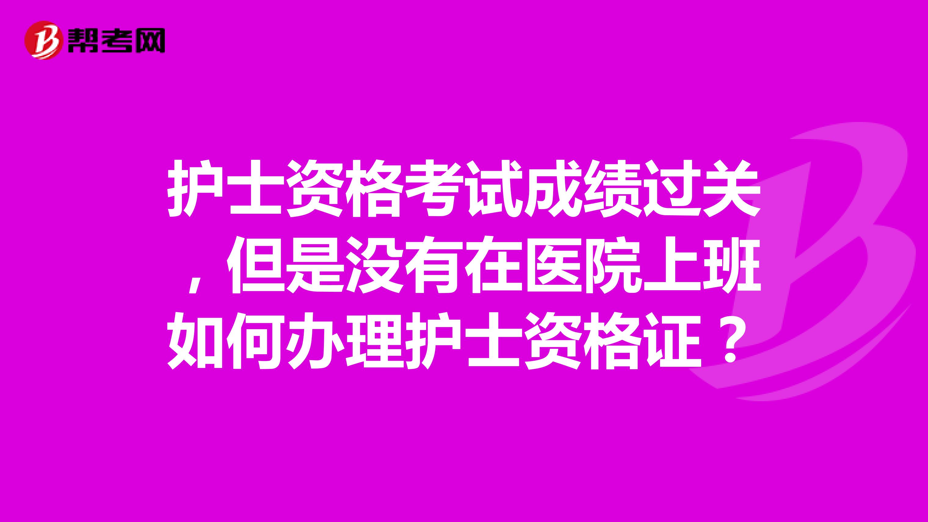 护士资格考试成绩过关,但是没有在医院上班如何办理护士资格证?