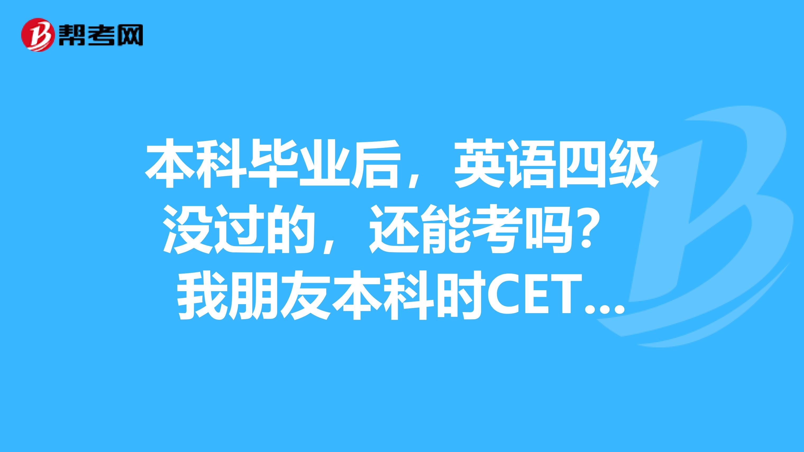 本科毕业后,英语四级没过的,还能考吗? 我朋友本科时CET四级考试没有通过,但通过关系拿到了学校的毕业证,现在需要四级证,还可以再考吗?可以考的话要回原学校报名,还是随便一个学校都可以啊,谢谢!