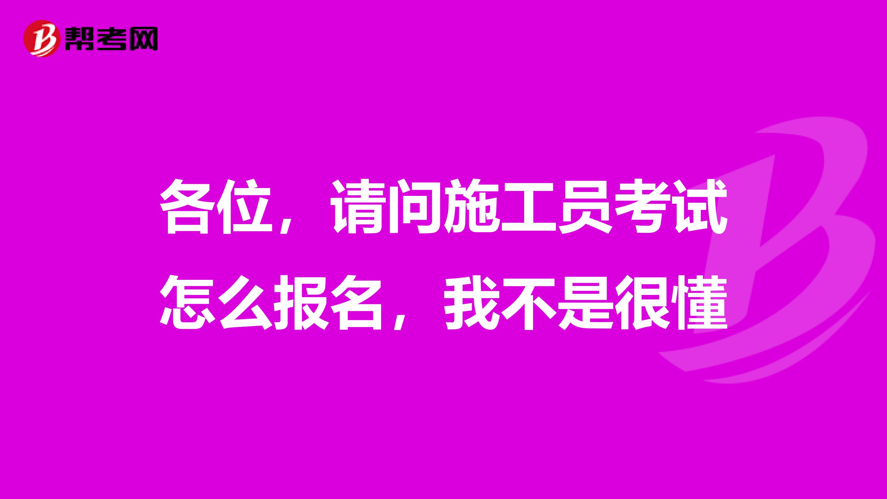 各位,请问施工员考试怎么报名,我不是很懂