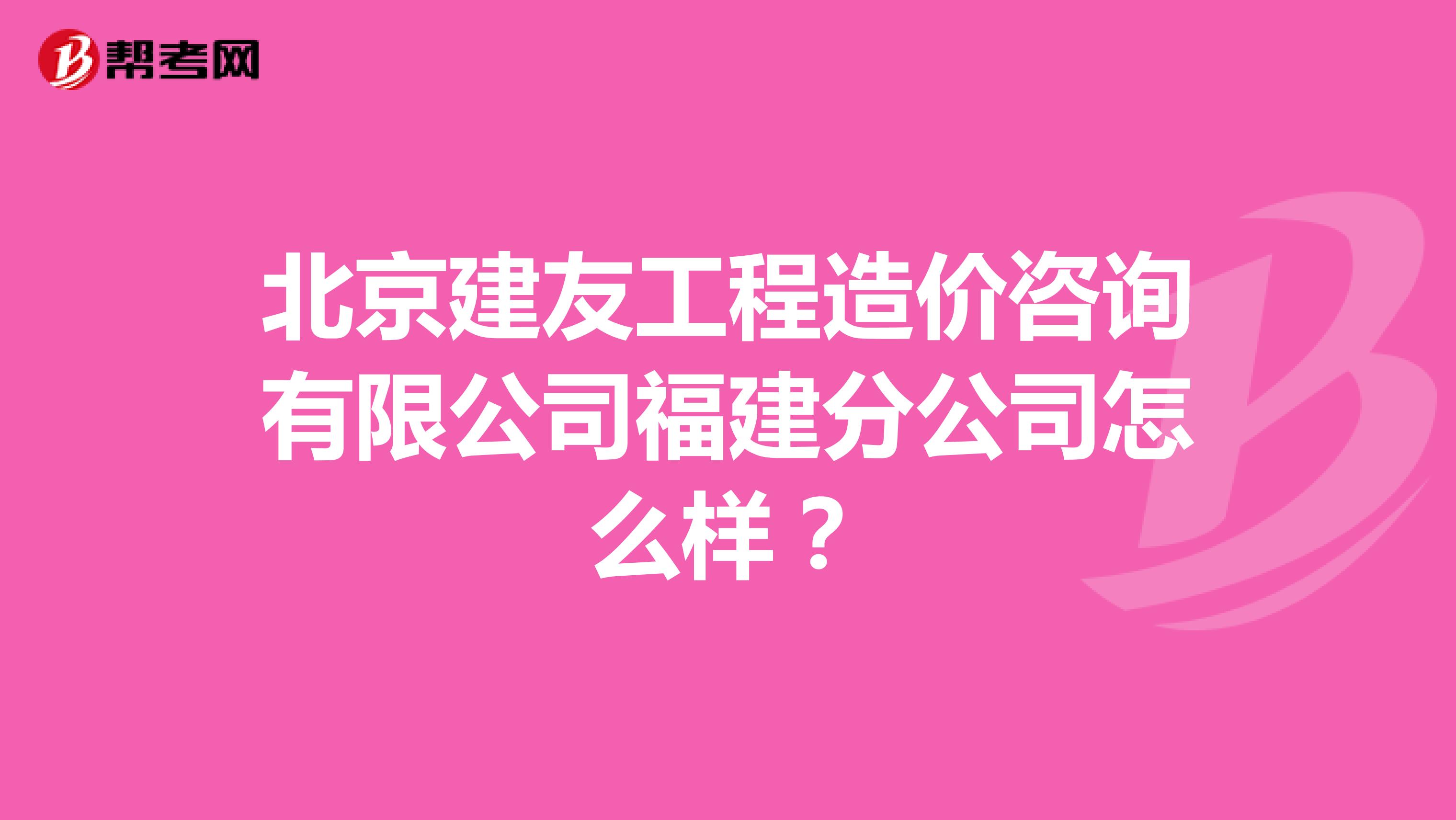北京建友工程造价咨询有限公司福建分公司怎么样？