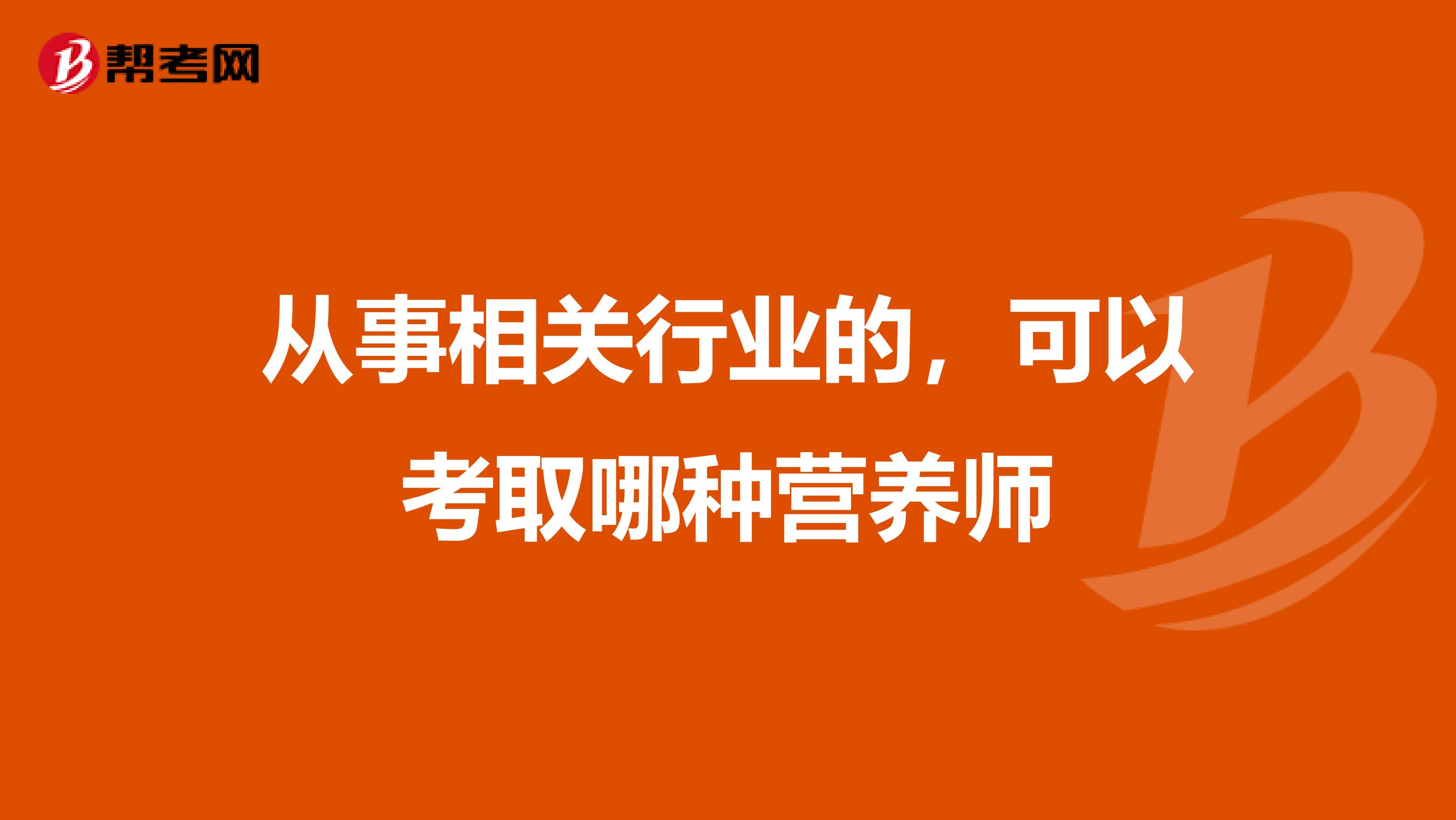 从事相关行业的,可以考取哪种营养师