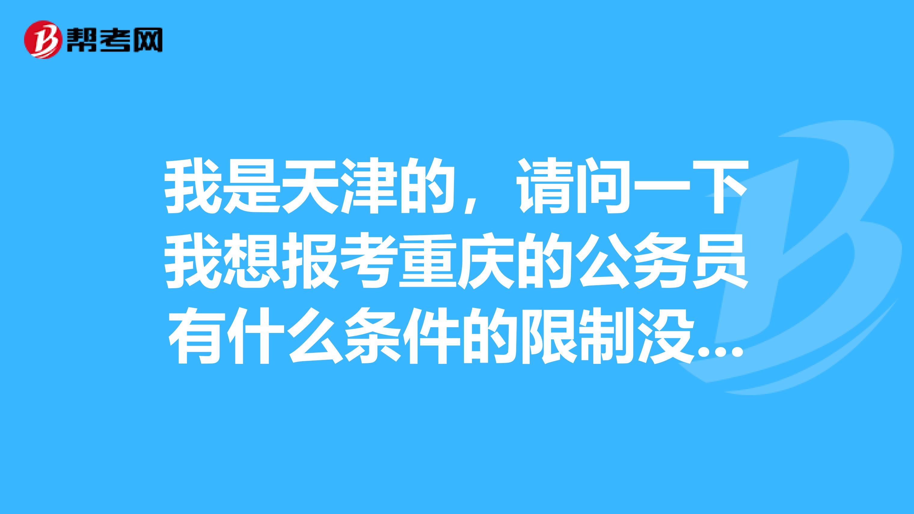 我是天津的，请问一下我想报考重庆的公务员有什么条件的限制没有？