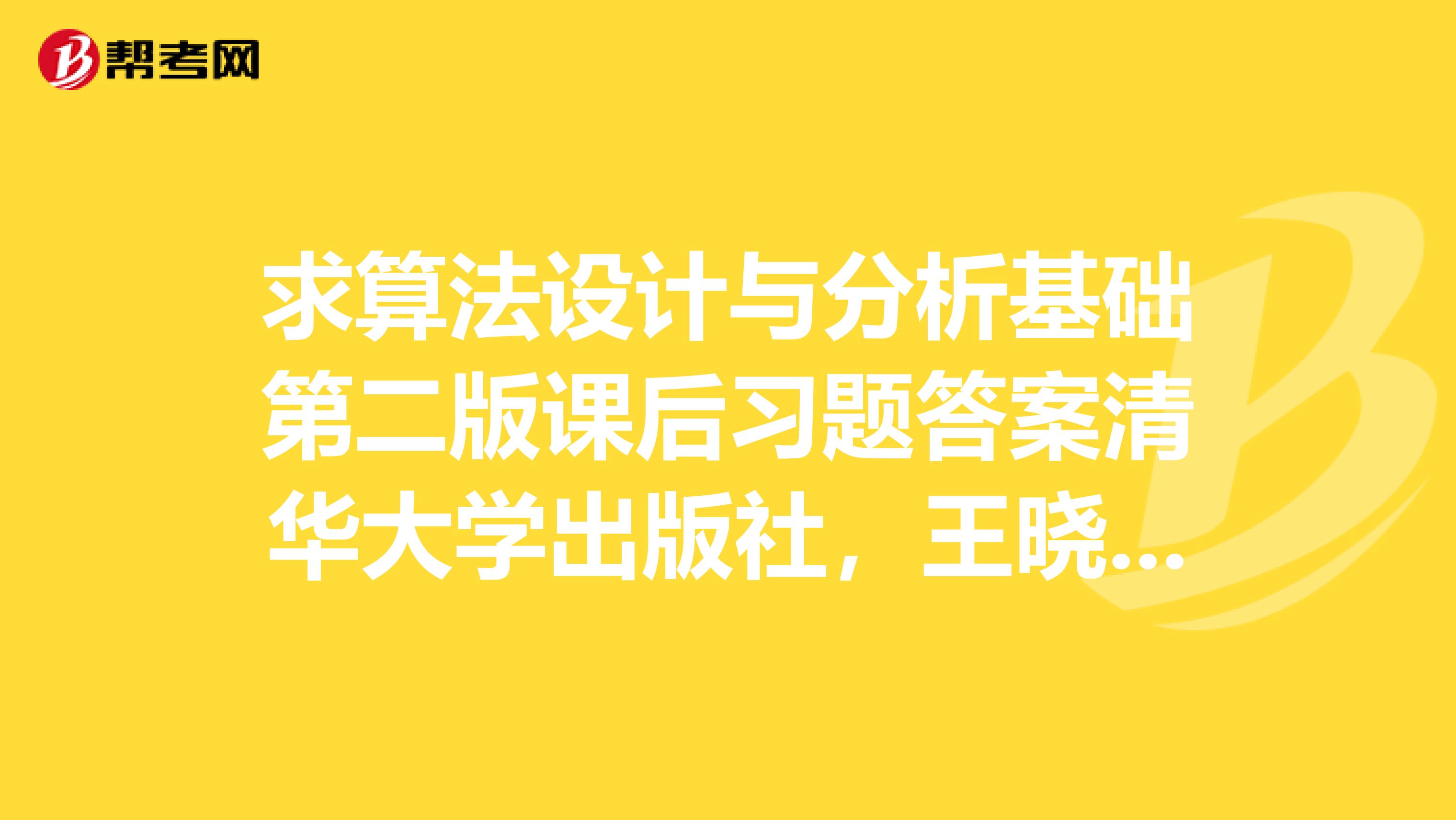 求算法设计与分析基础第二版课后习题答案清华大学出版社，王晓东编的