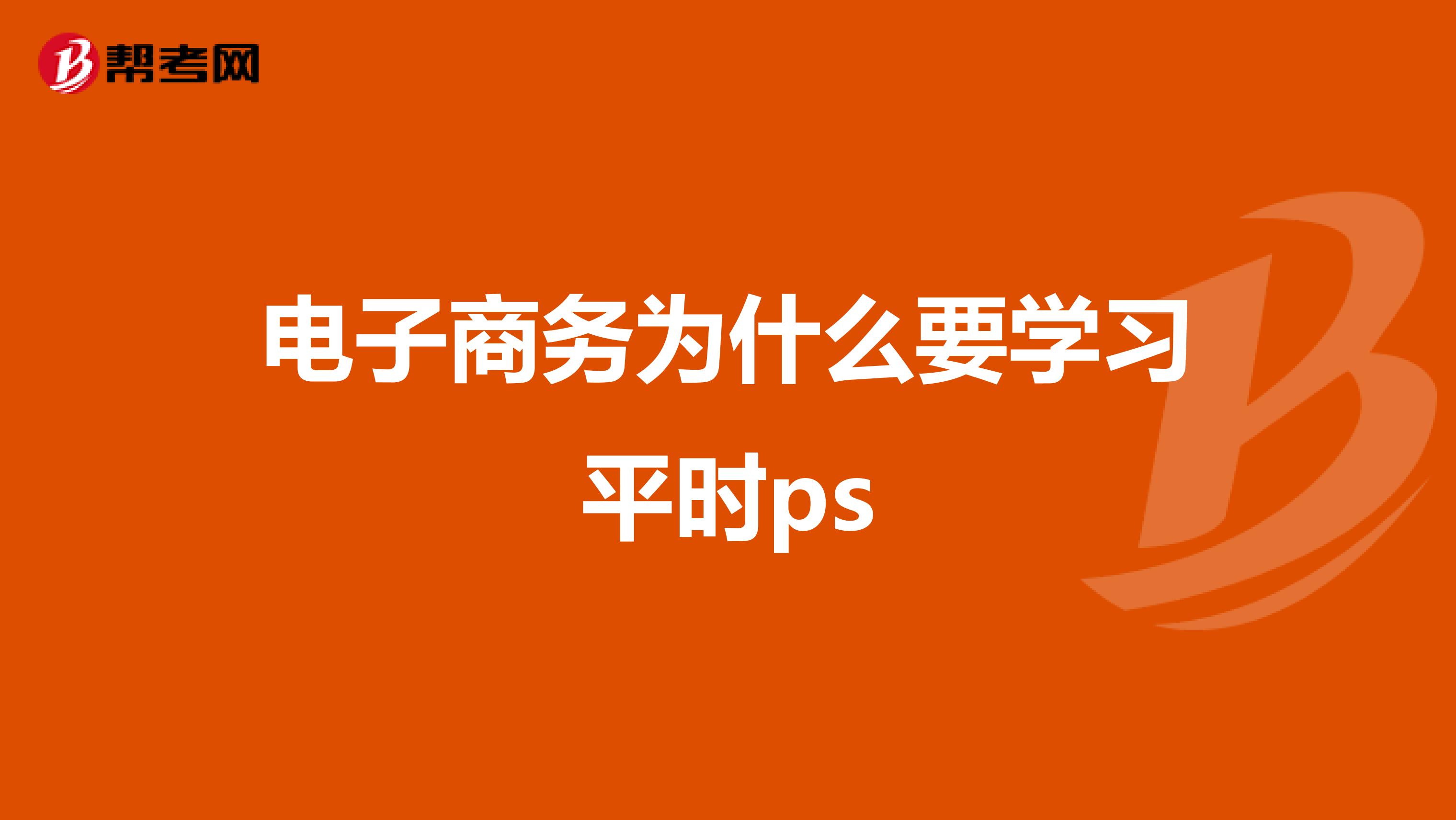 电子商务为什么要学习平时ps