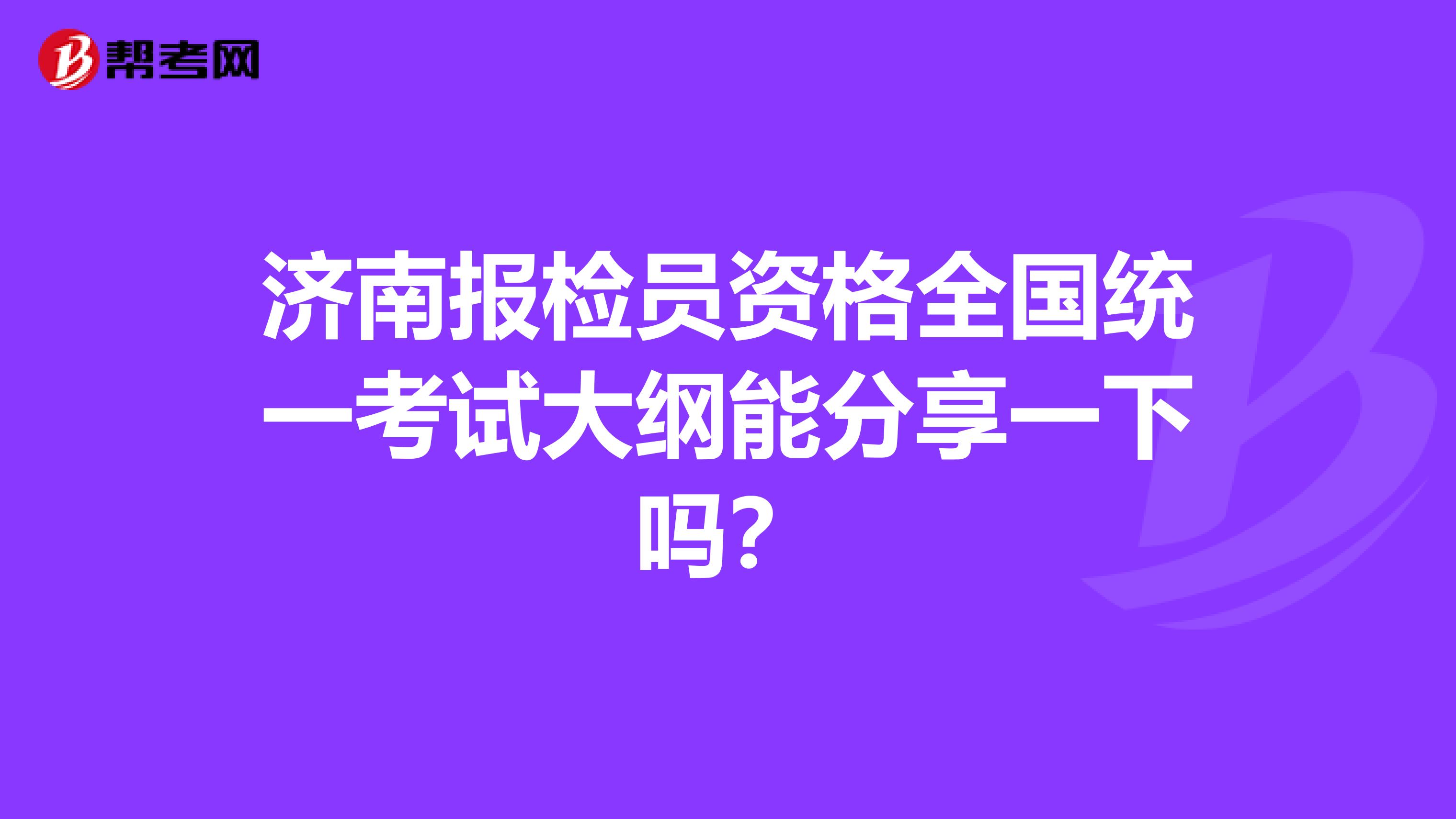 济南报检员资格全国统一考试大纲能分享一下吗?