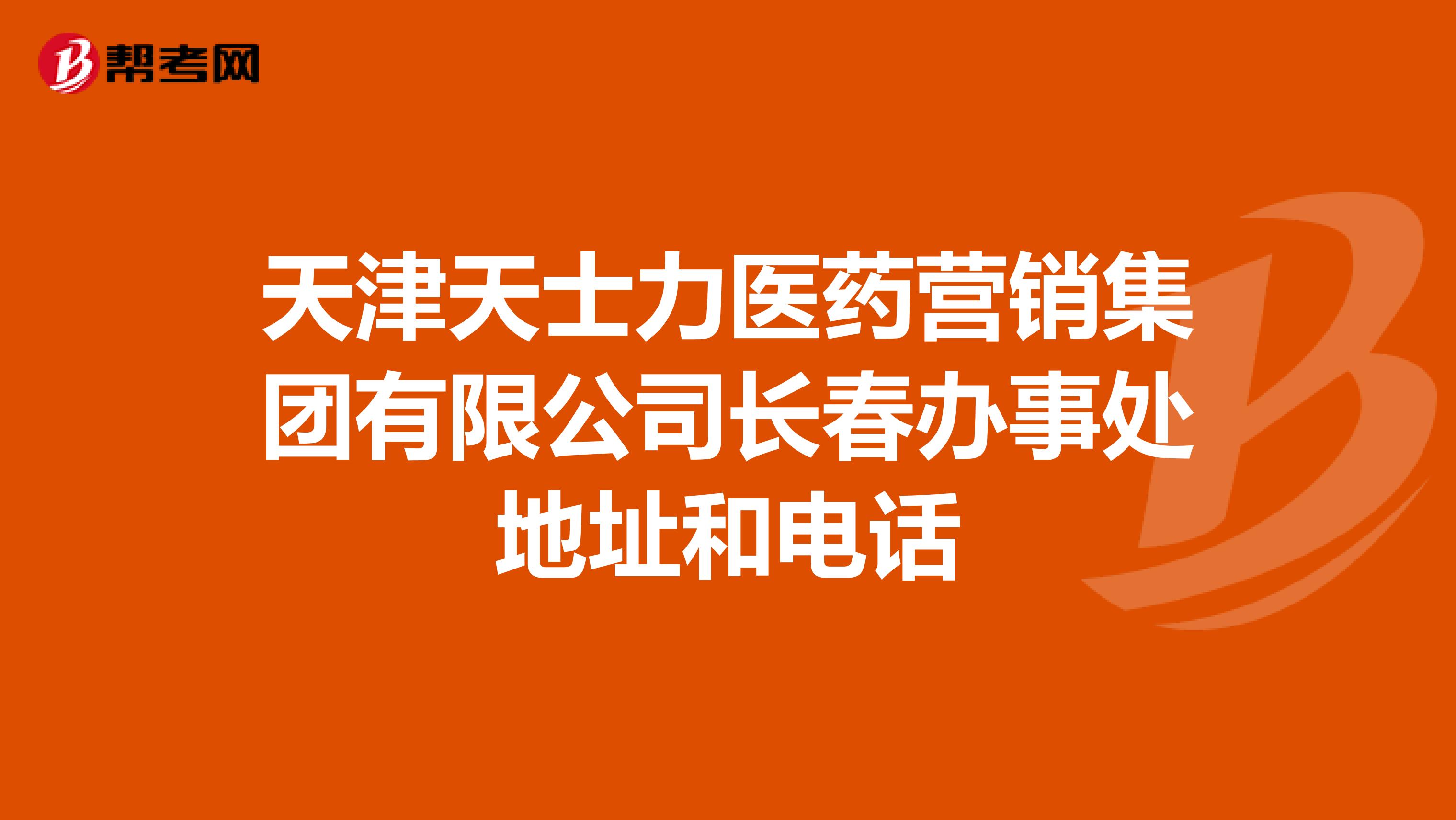 天津天士力医药营销集团有限公司长春办事处地址和电话