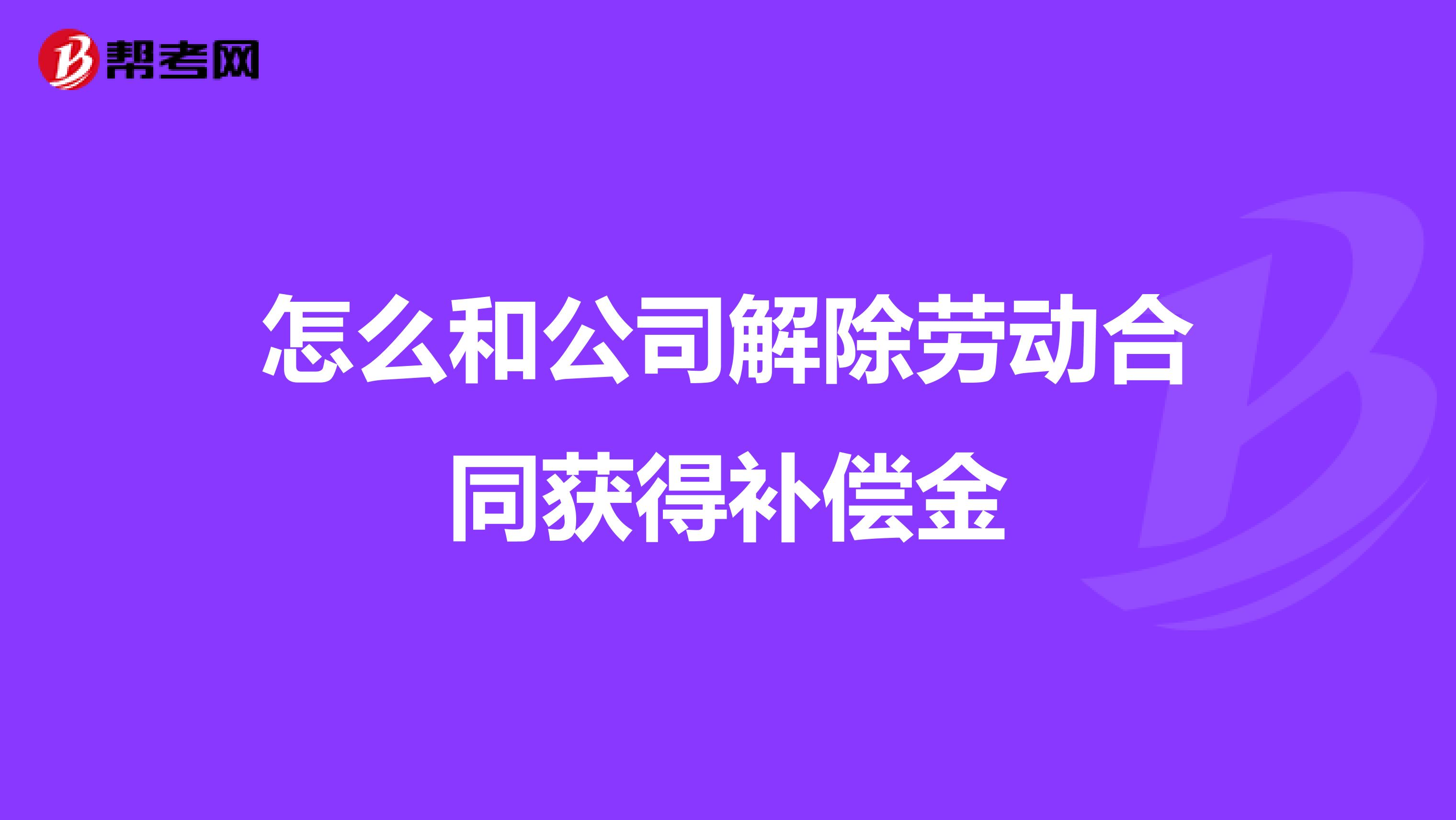 怎么和公司解除劳动合同获得补偿金