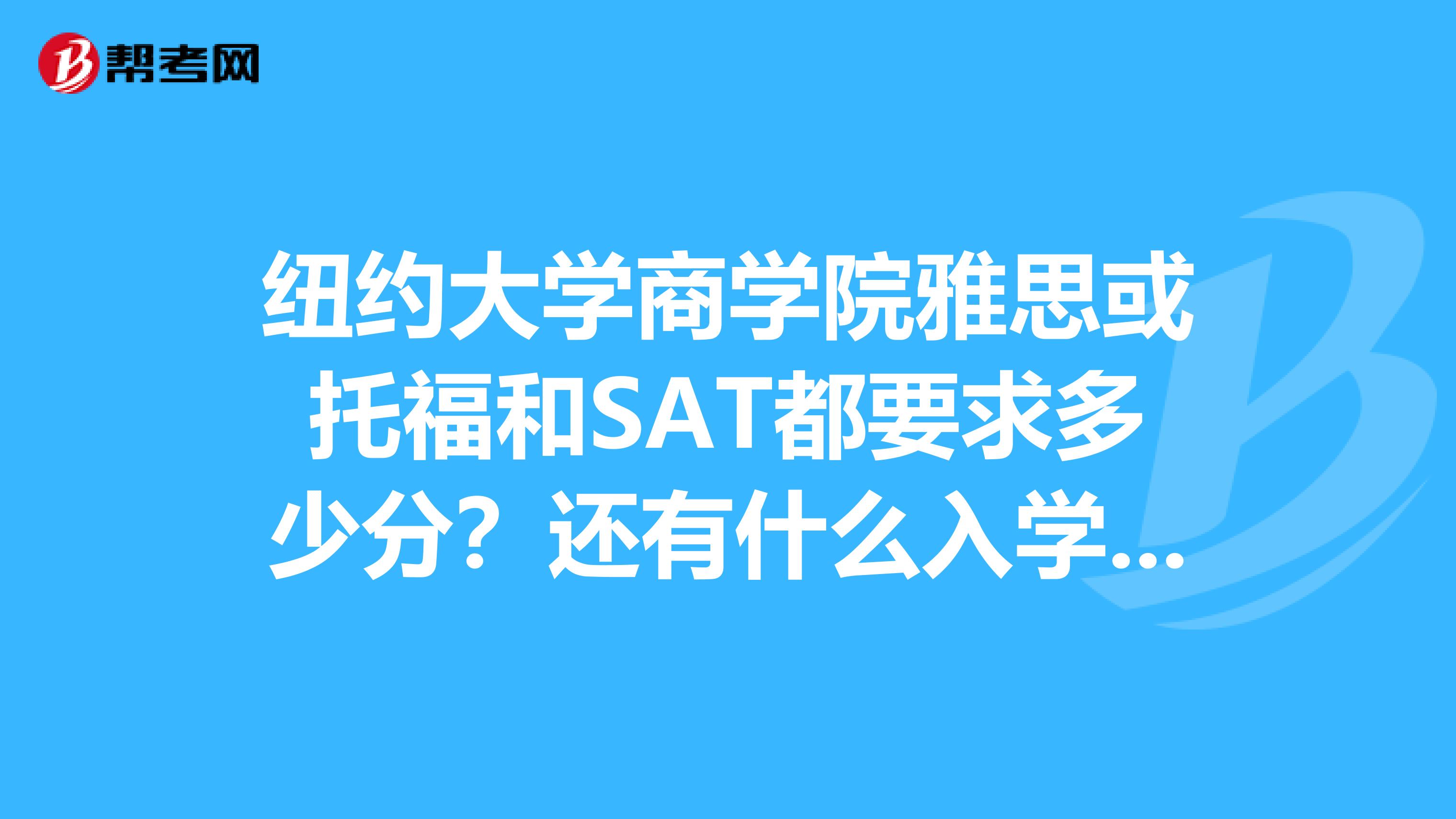 纽约大学商学院雅思或托福和SAT都要求多少分?还有什么入学条件么?
