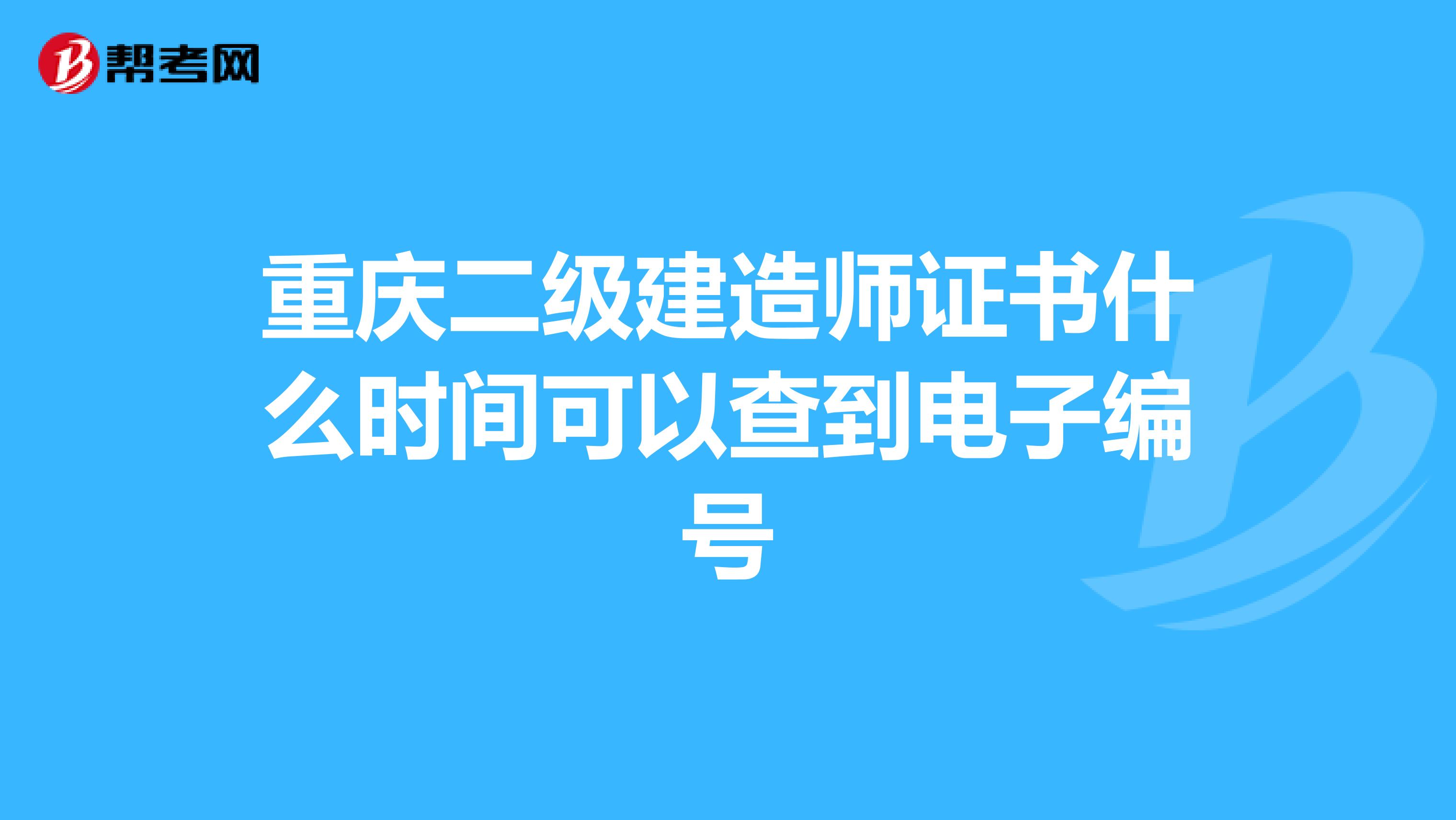 重庆二级建造师证书什么时间可以查到电子编号