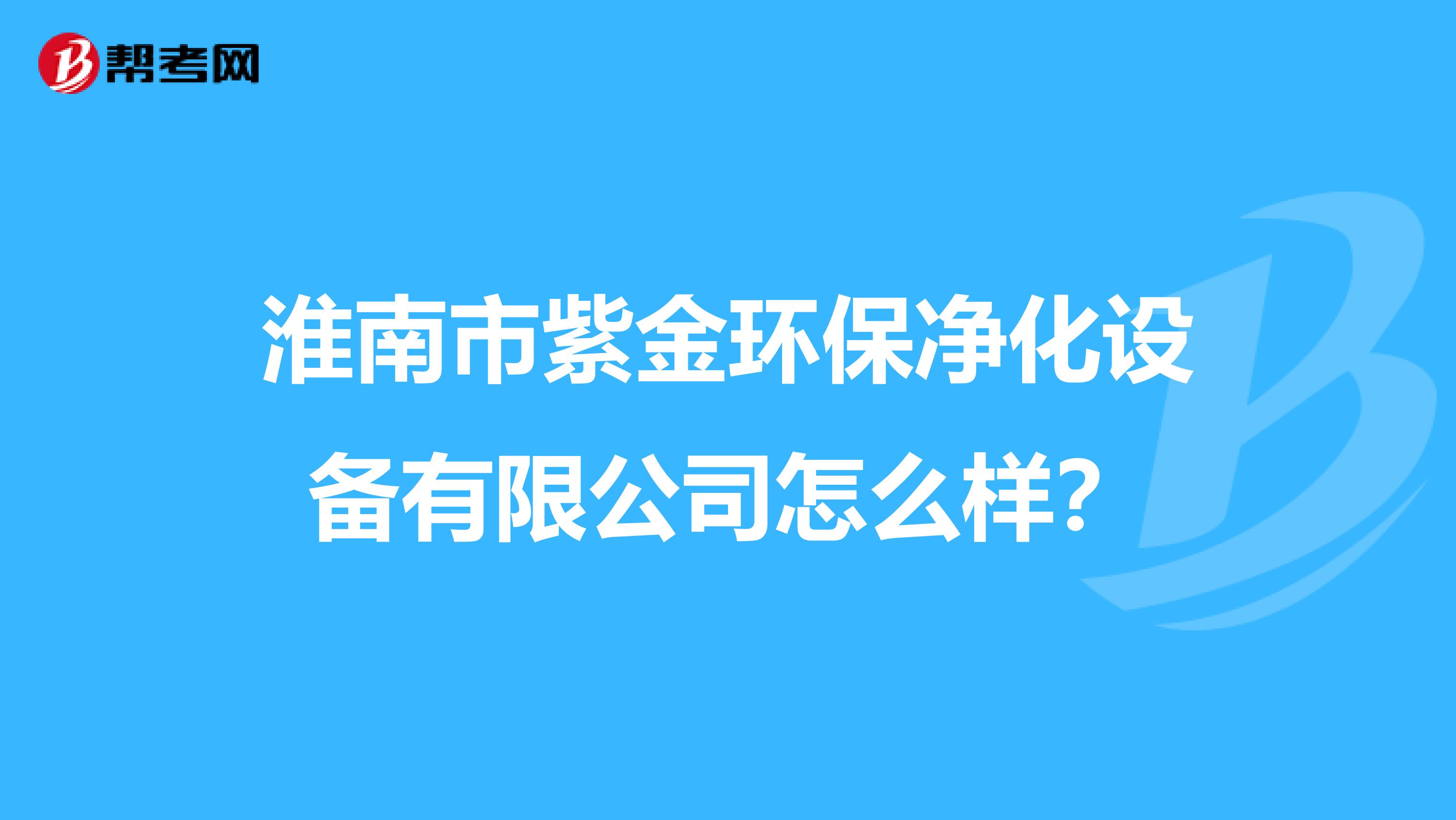 淮南市紫金环保净化设备有限公司怎么样？