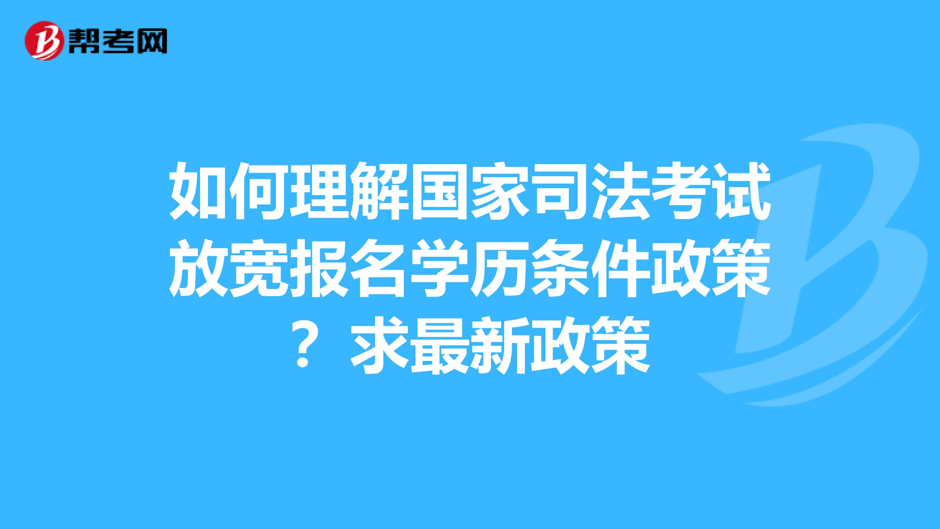 如何理解國家司法考試放寬報名學歷條件政策？求最新政策