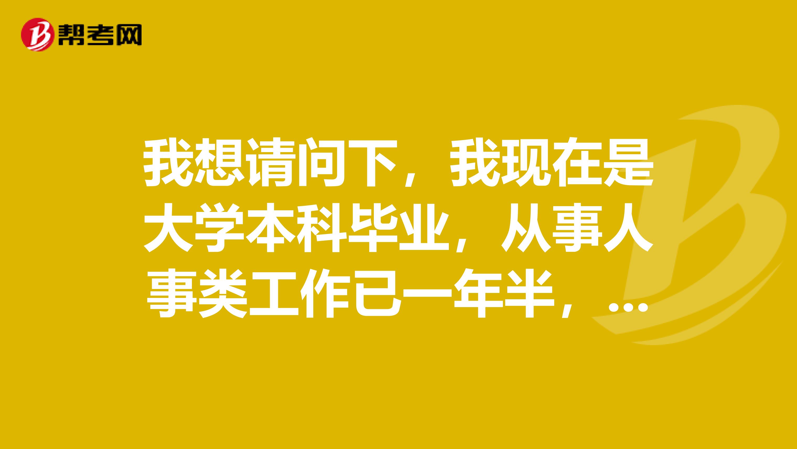 我想请问下，我现在是大学本科毕业，从事人事类工作已一年半，我可以报考哪种人力资源管理师呢？