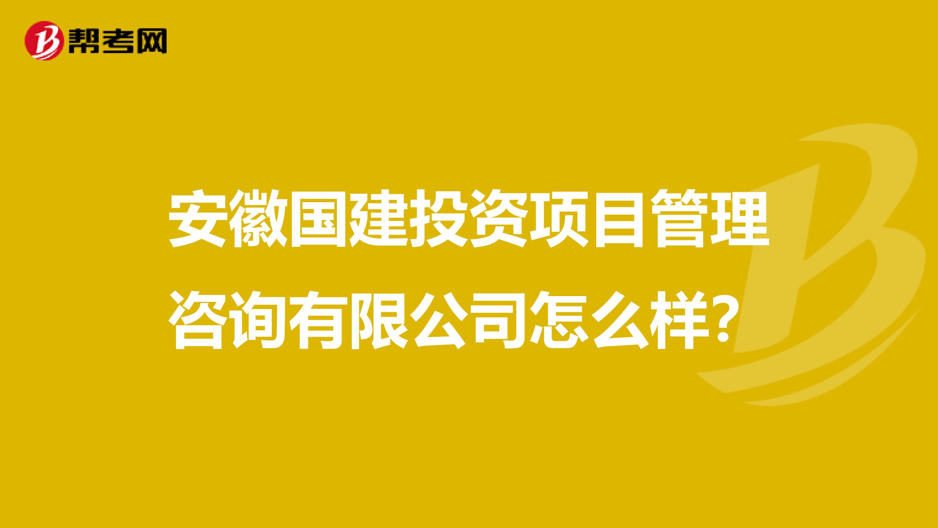 安徽国建投资项目管理咨询有限公司怎么样?