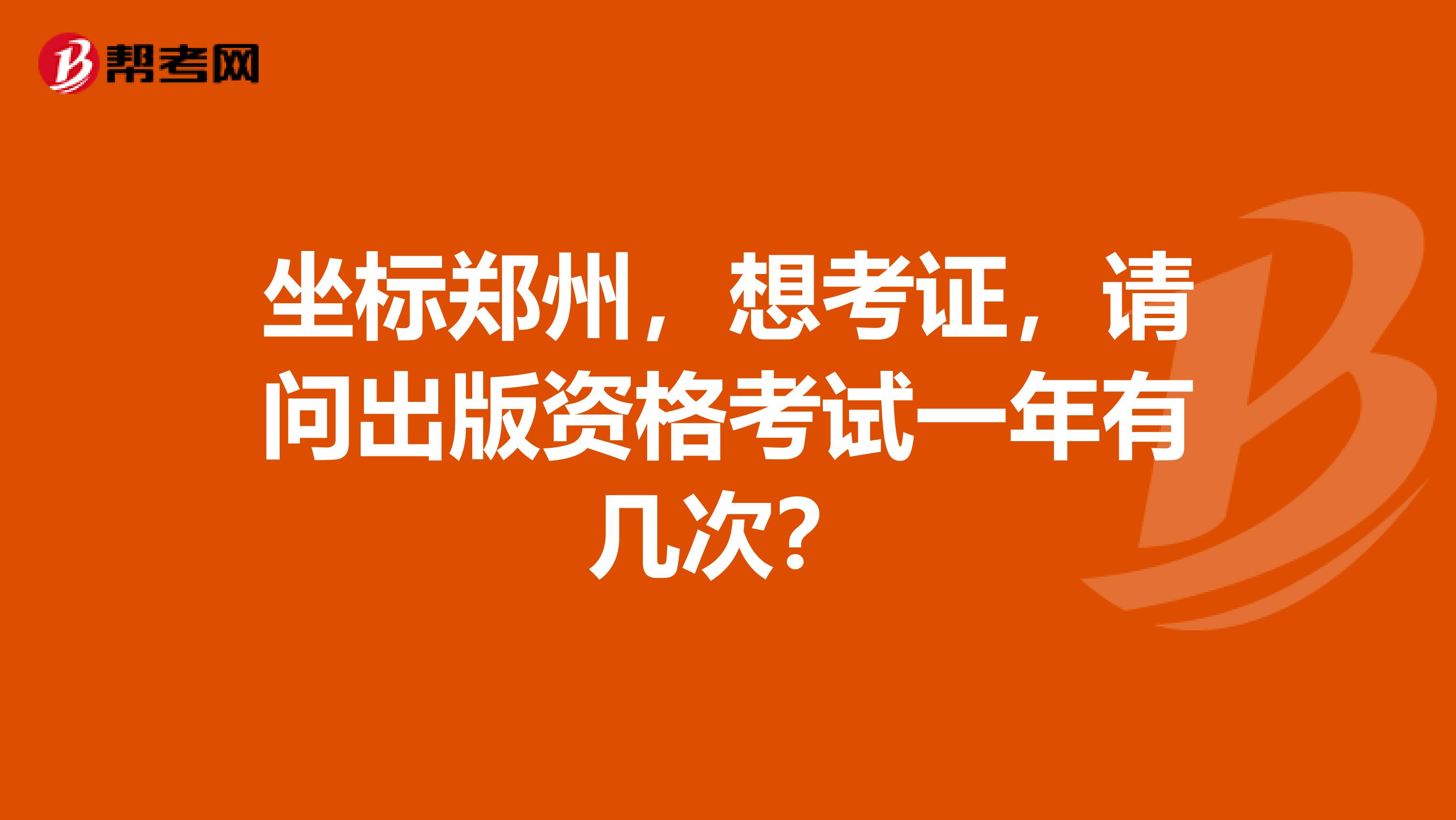 坐标郑州,想考证,请问出版资格考试一年有几次?