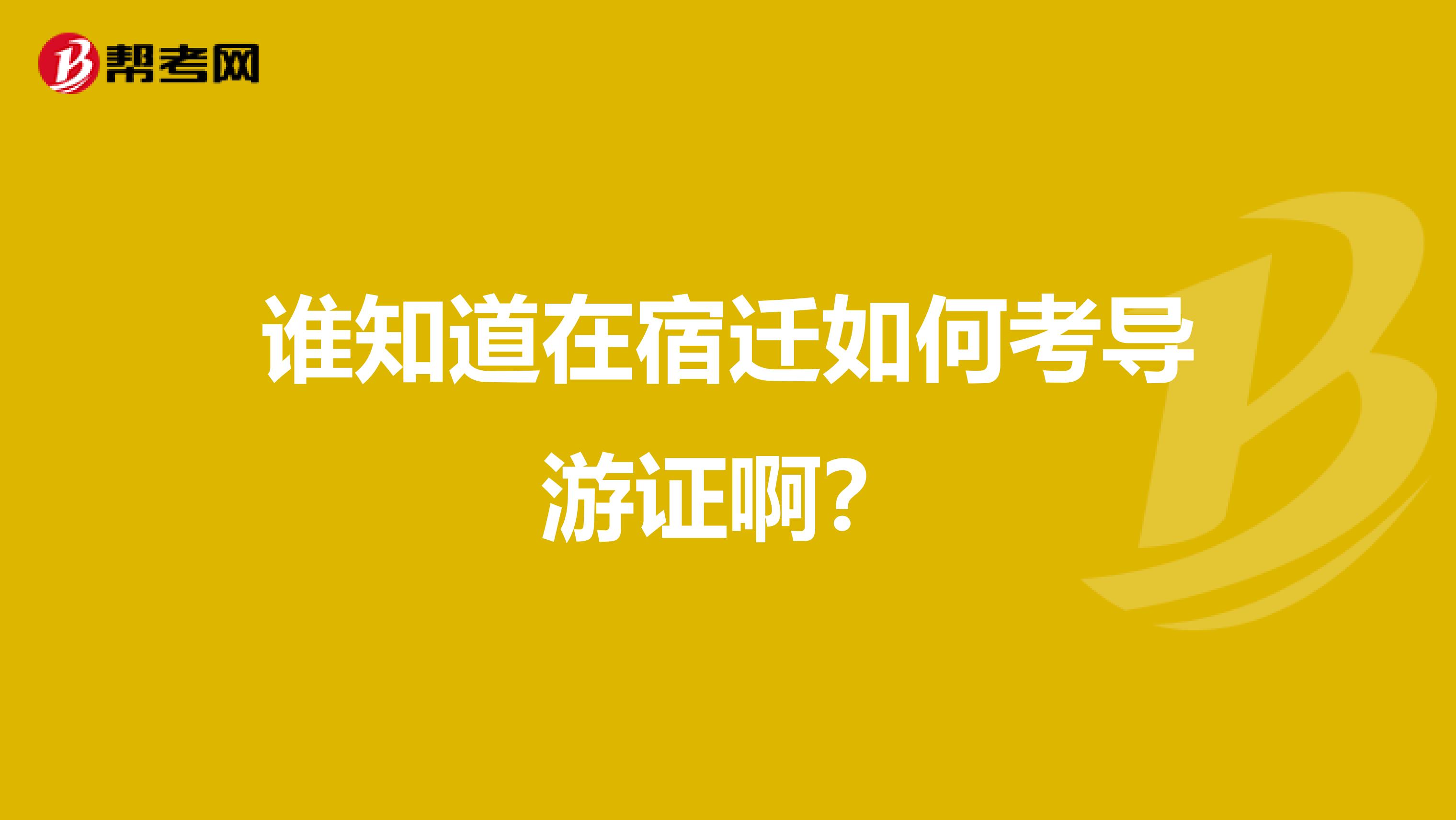 谁知道在宿迁如何考导游证啊?