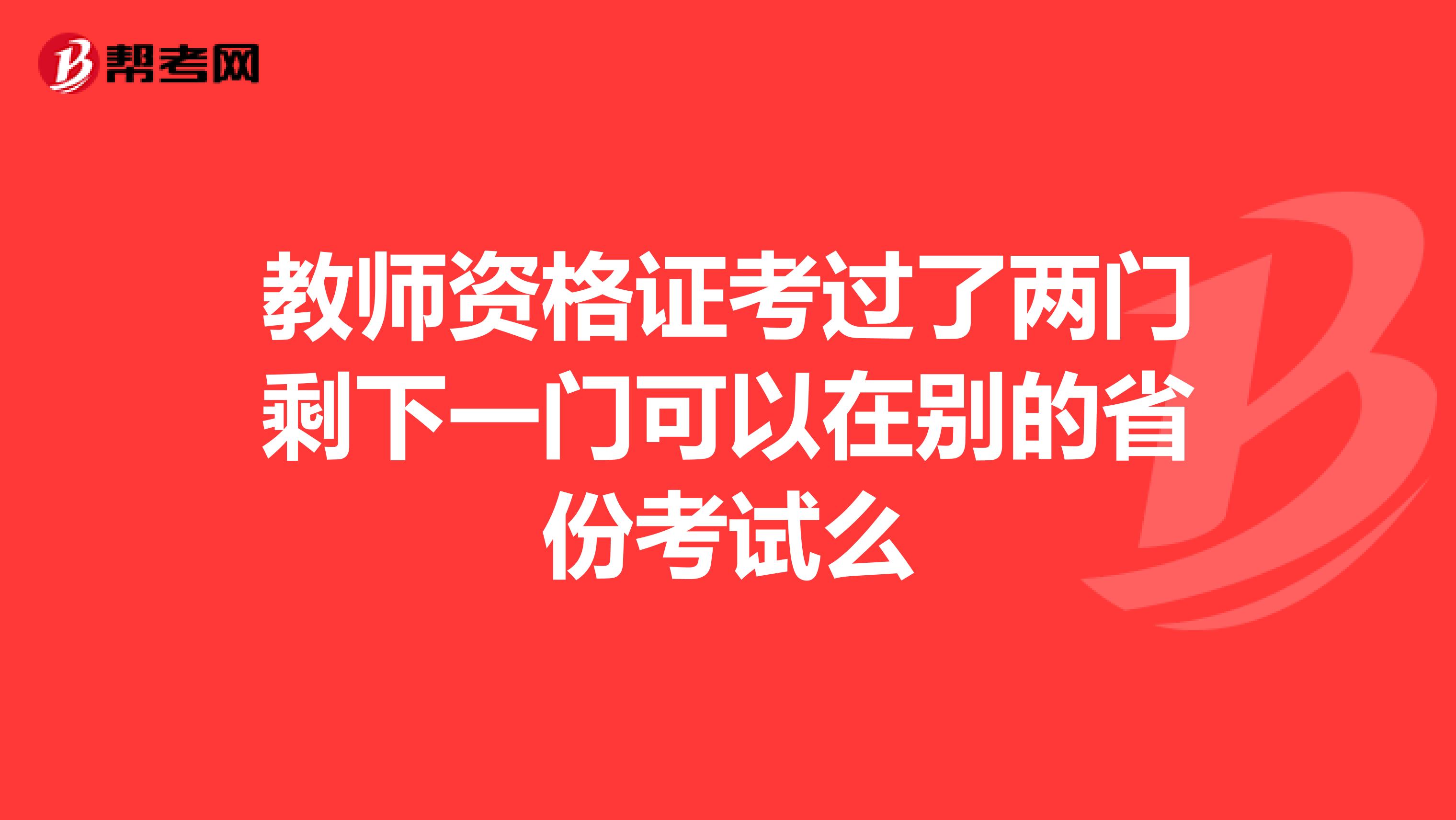 教师资格证考过了两门剩下一门可以在别的省份考试么