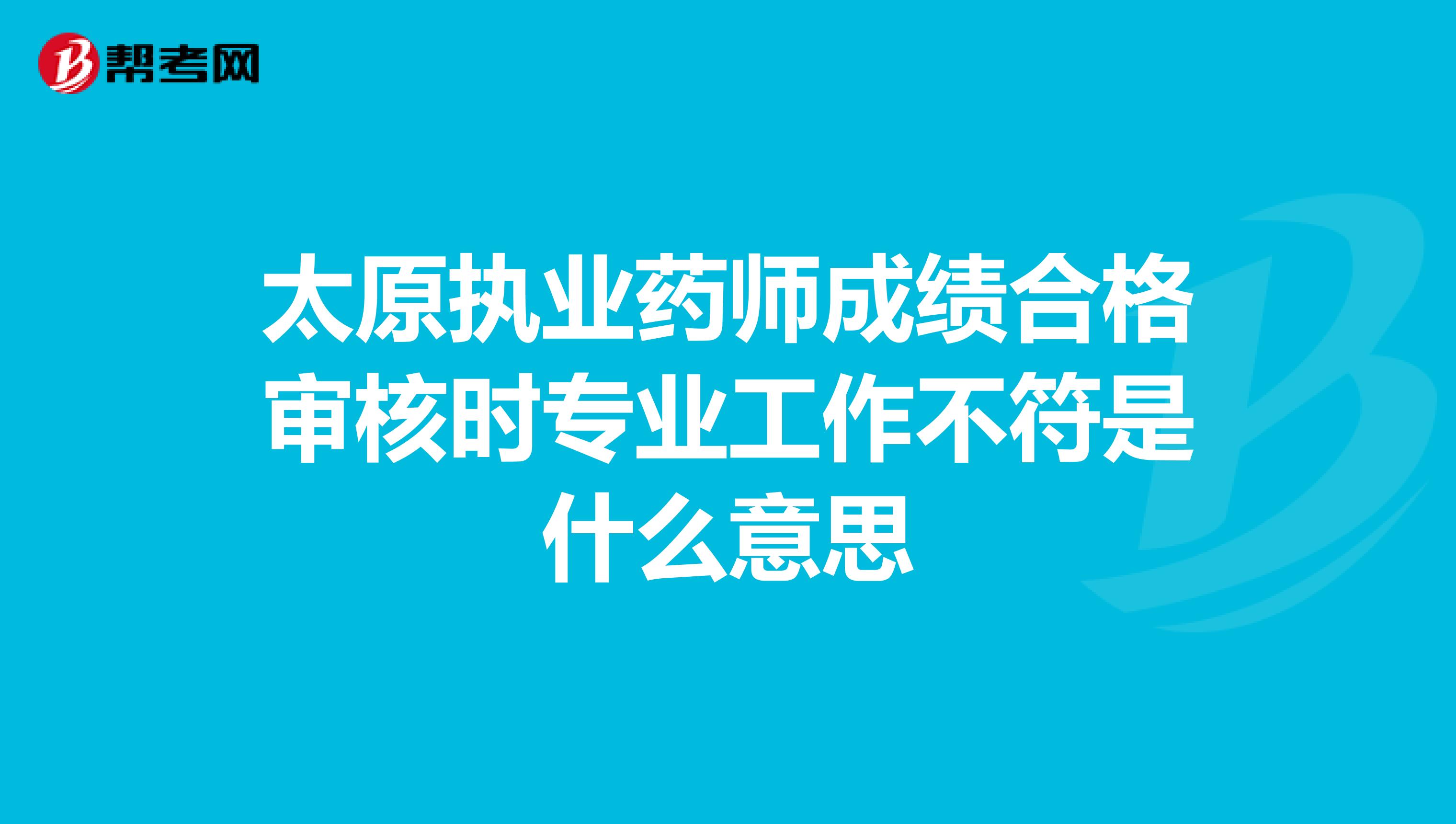 太原执业药师成绩合格审核时专业工作不符是什么意思